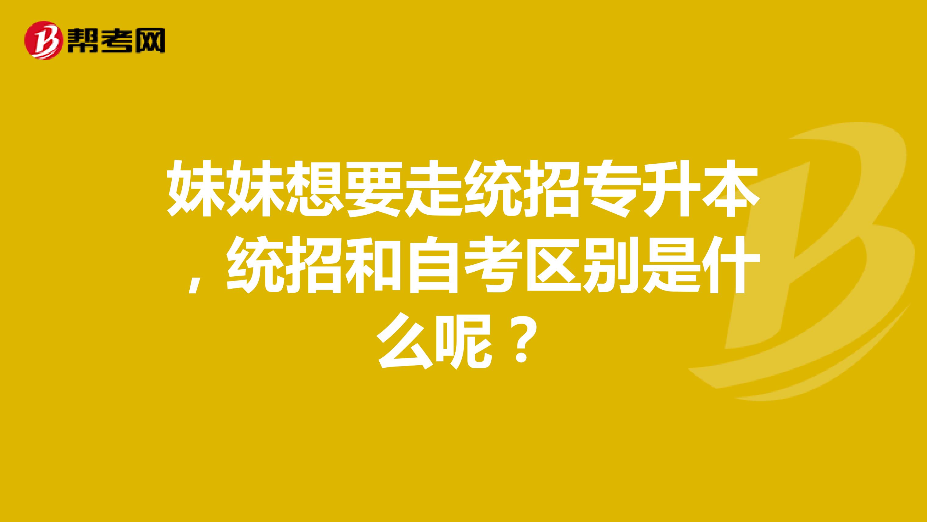 妹妹想要走统招专升本，统招和自考区别是什么呢？