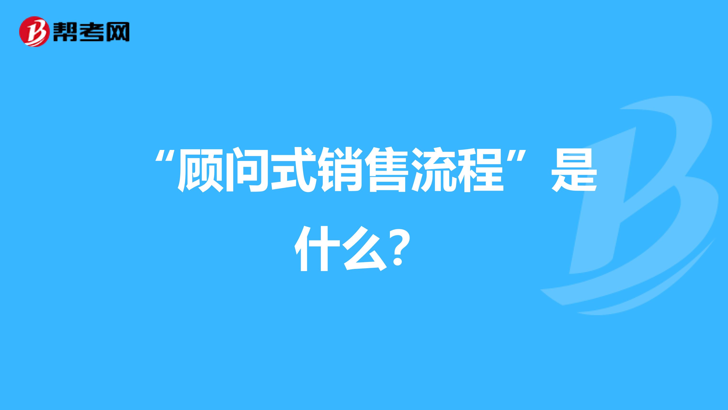 “顾问式销售流程”是什么?