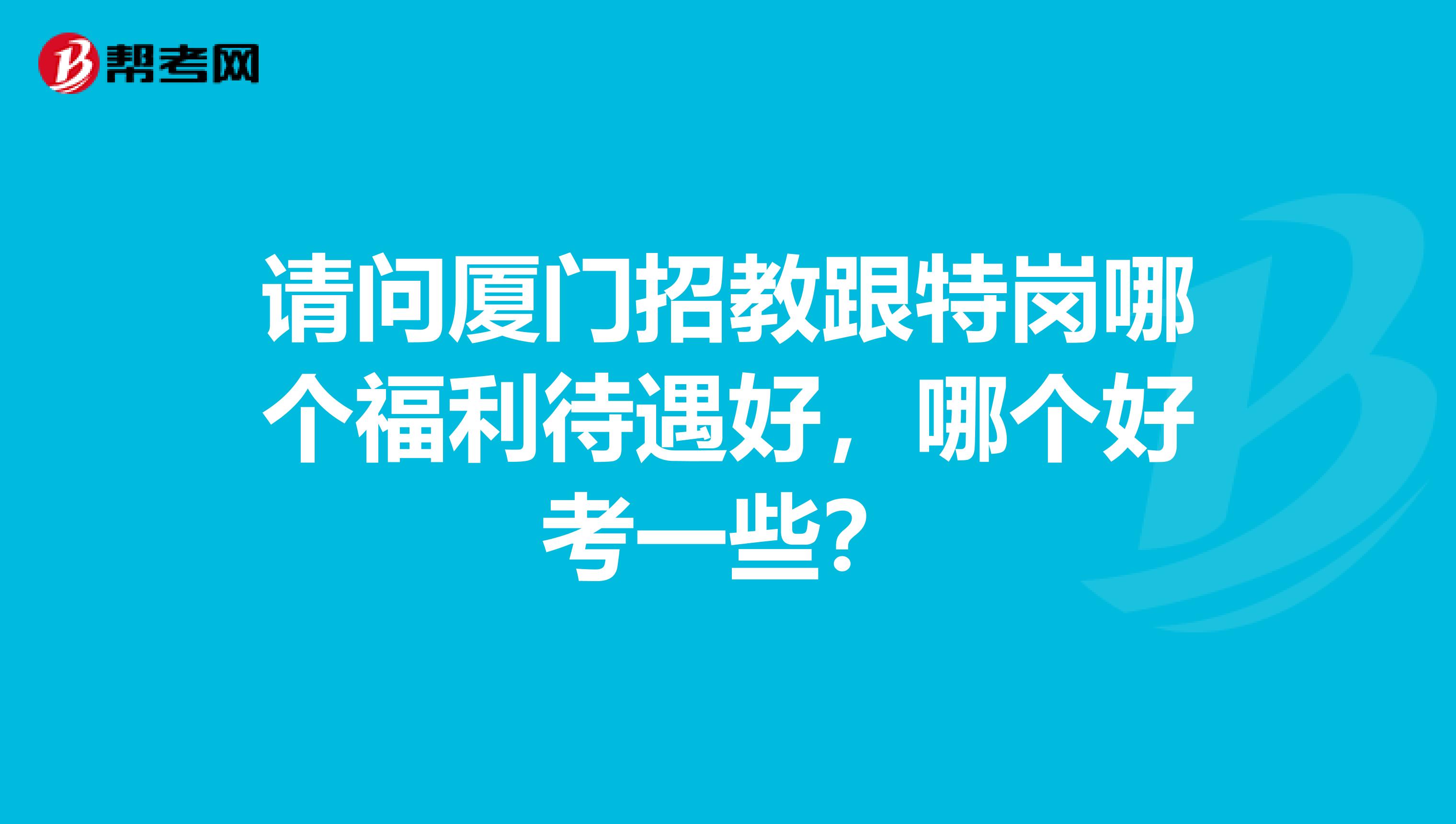 请问厦门招教跟特岗哪个福利待遇好,哪个好考一些?