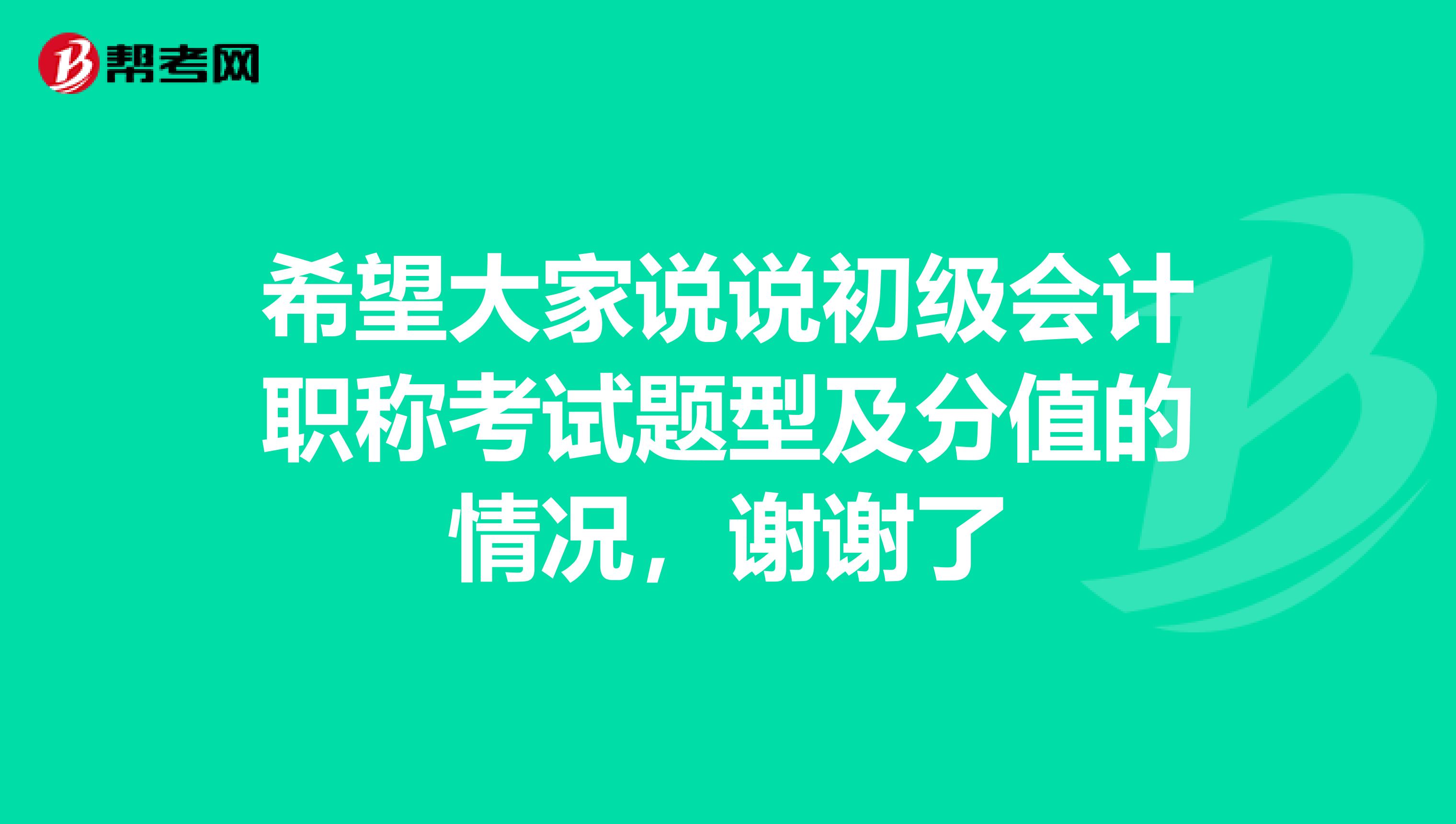 希望大家说说初级会计职称考试题型及分值的情况，谢谢了