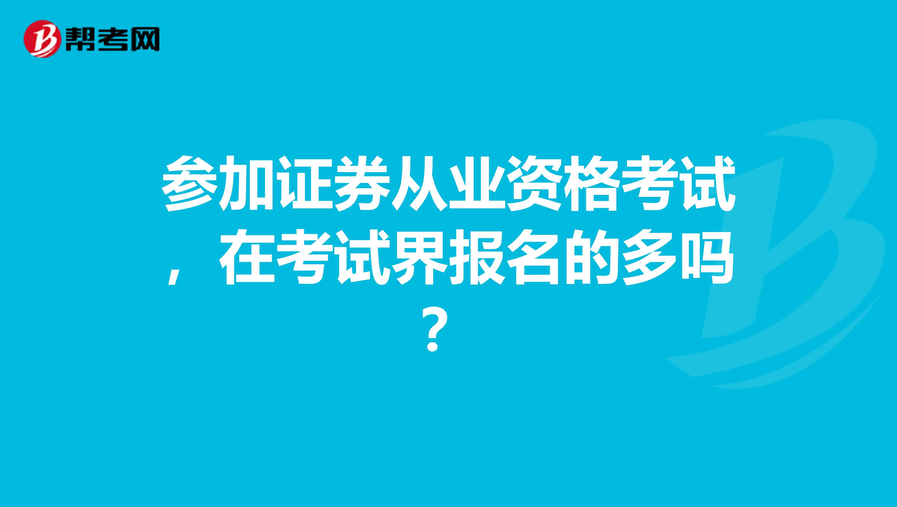 参加证券从业资格考试,在考试界报名的多吗?