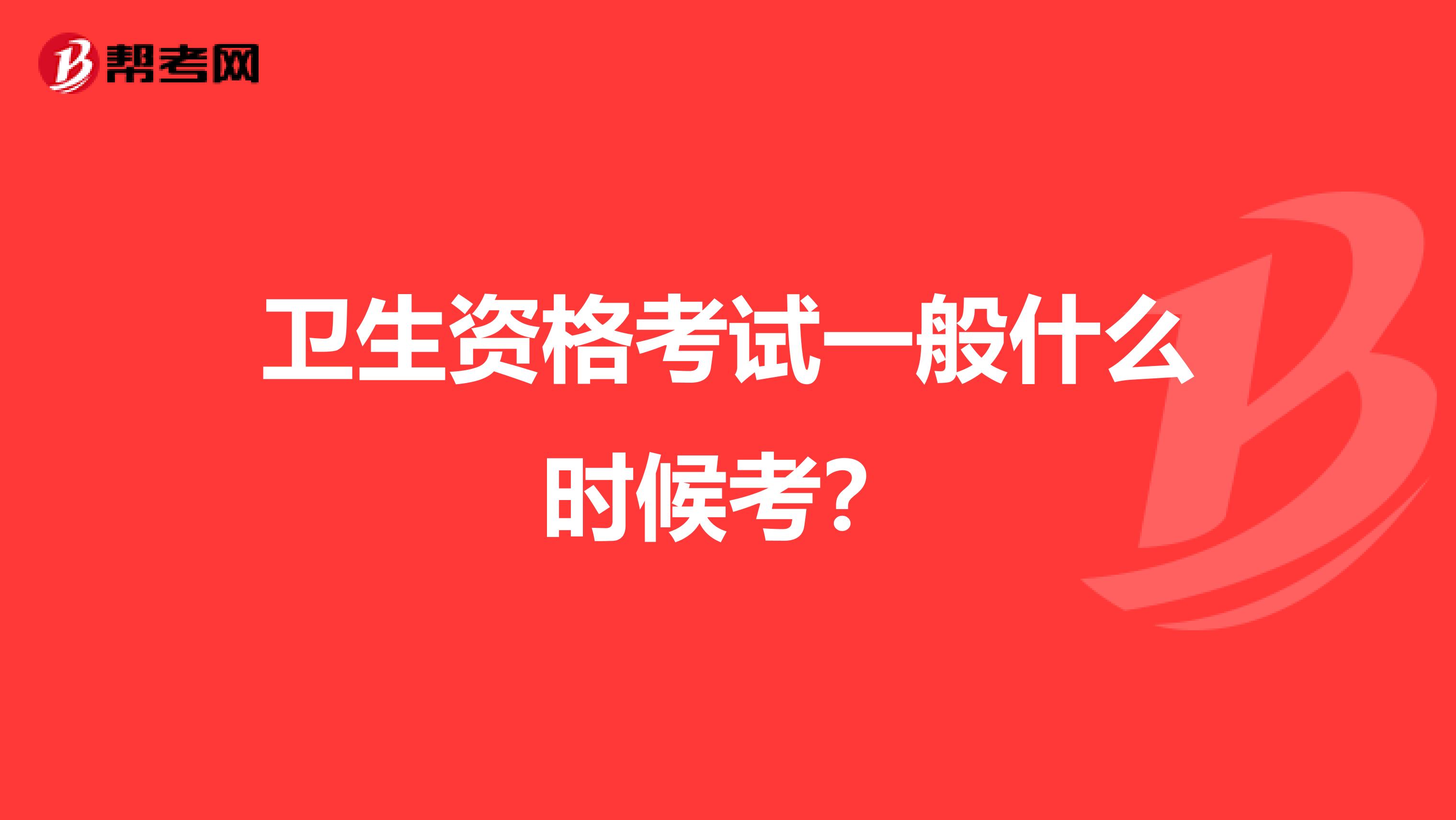 卫生资格考试一般什么时候考?