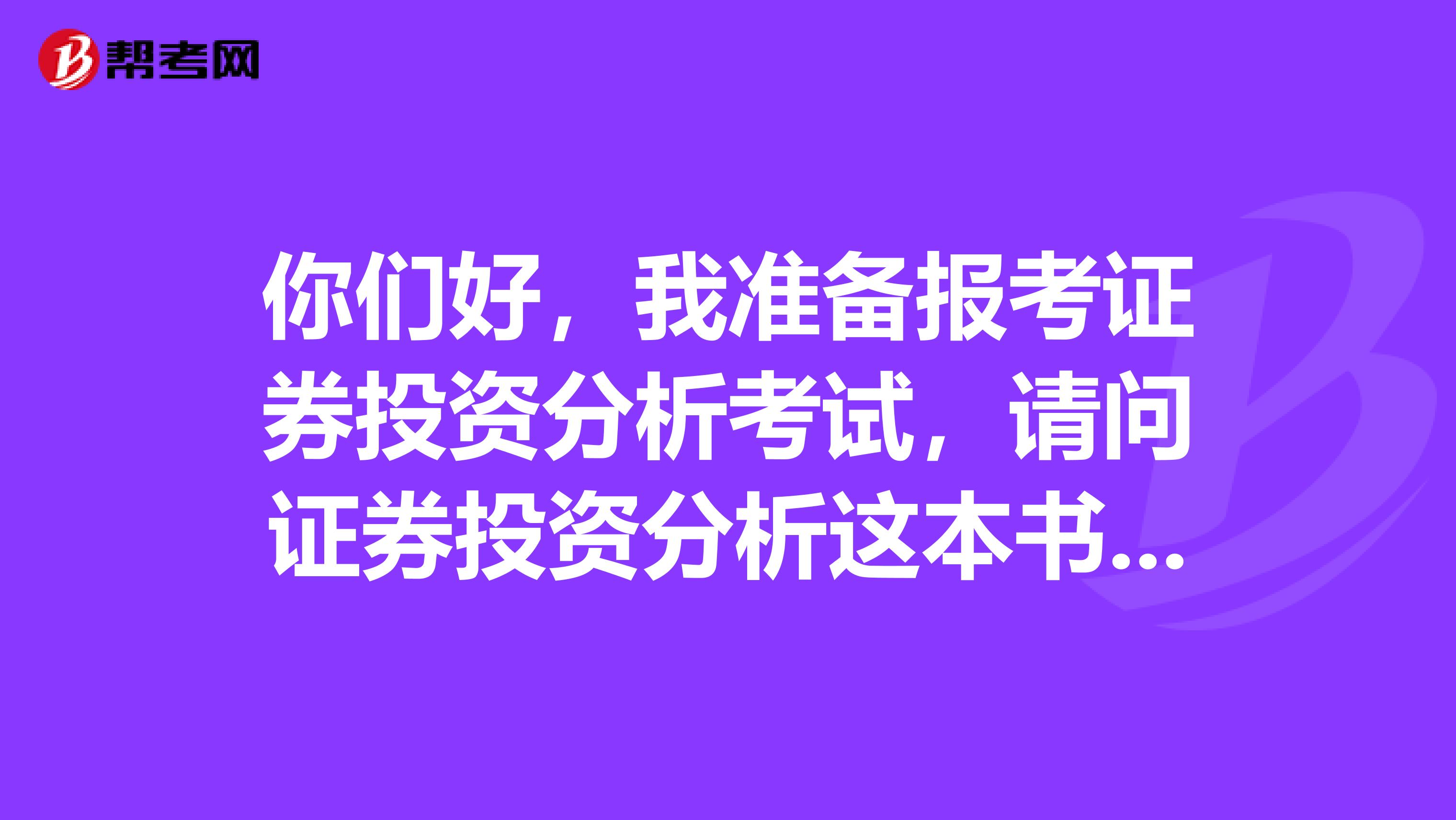 你们好,我准备报考证券投资分析考试,请问证券投资分析这本书怎么学?我感觉好难的,主要是基础差,求大神分享学习技巧。