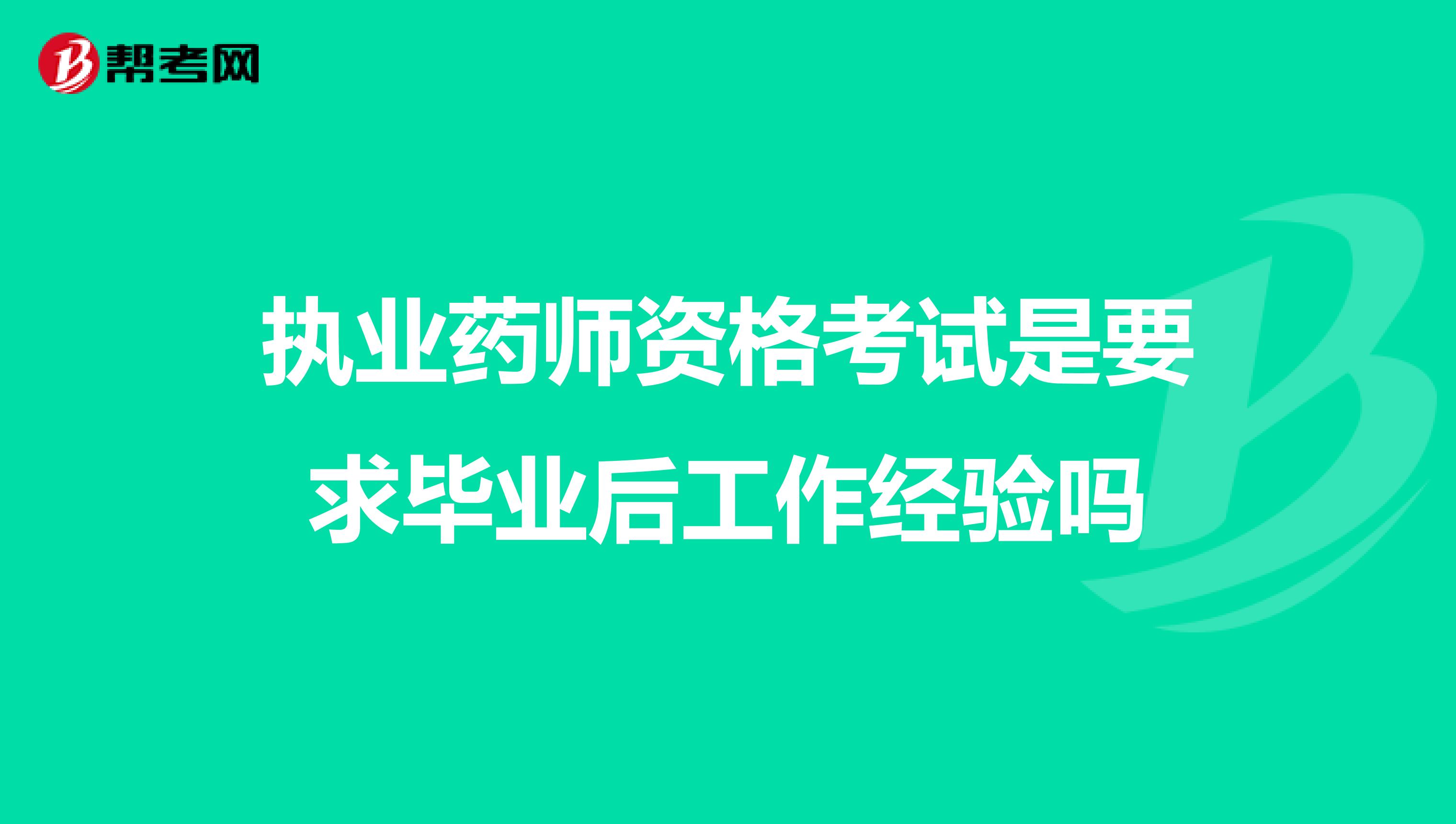 执业药师资格考试是要求毕业后工作经验吗