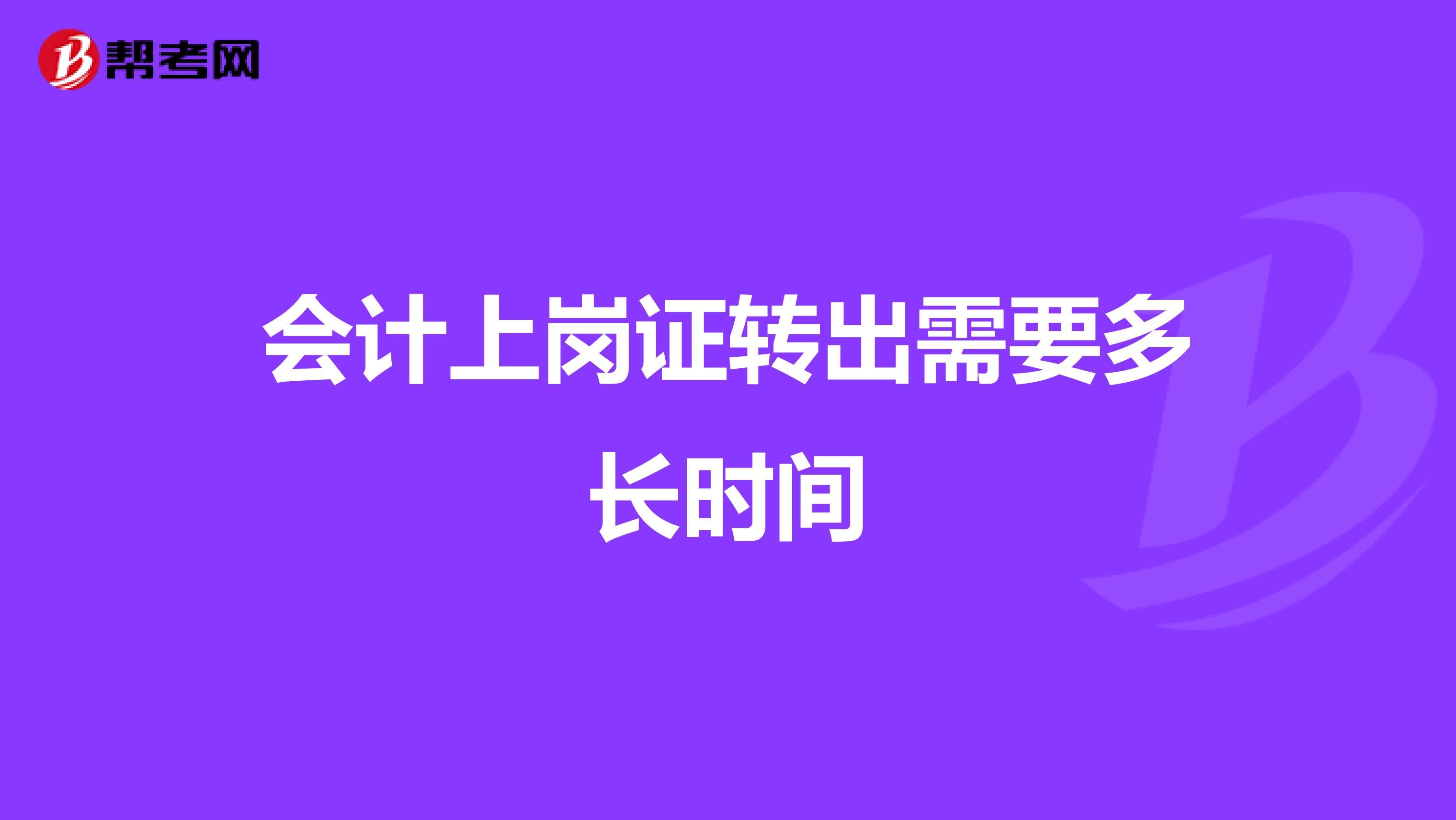 会计上岗证转出需要多长时间