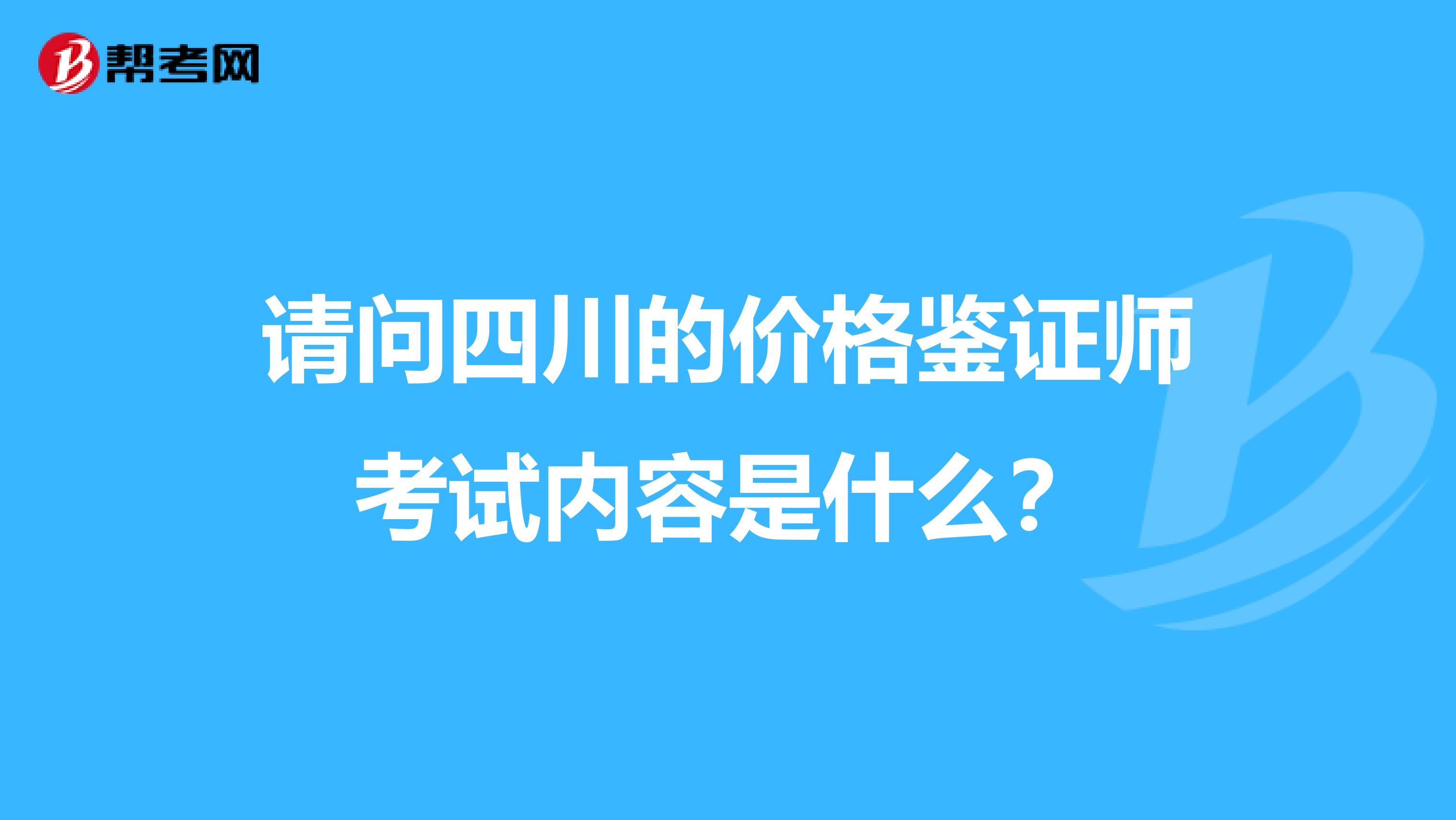 请问四川的价格鉴证师考试内容是什么?