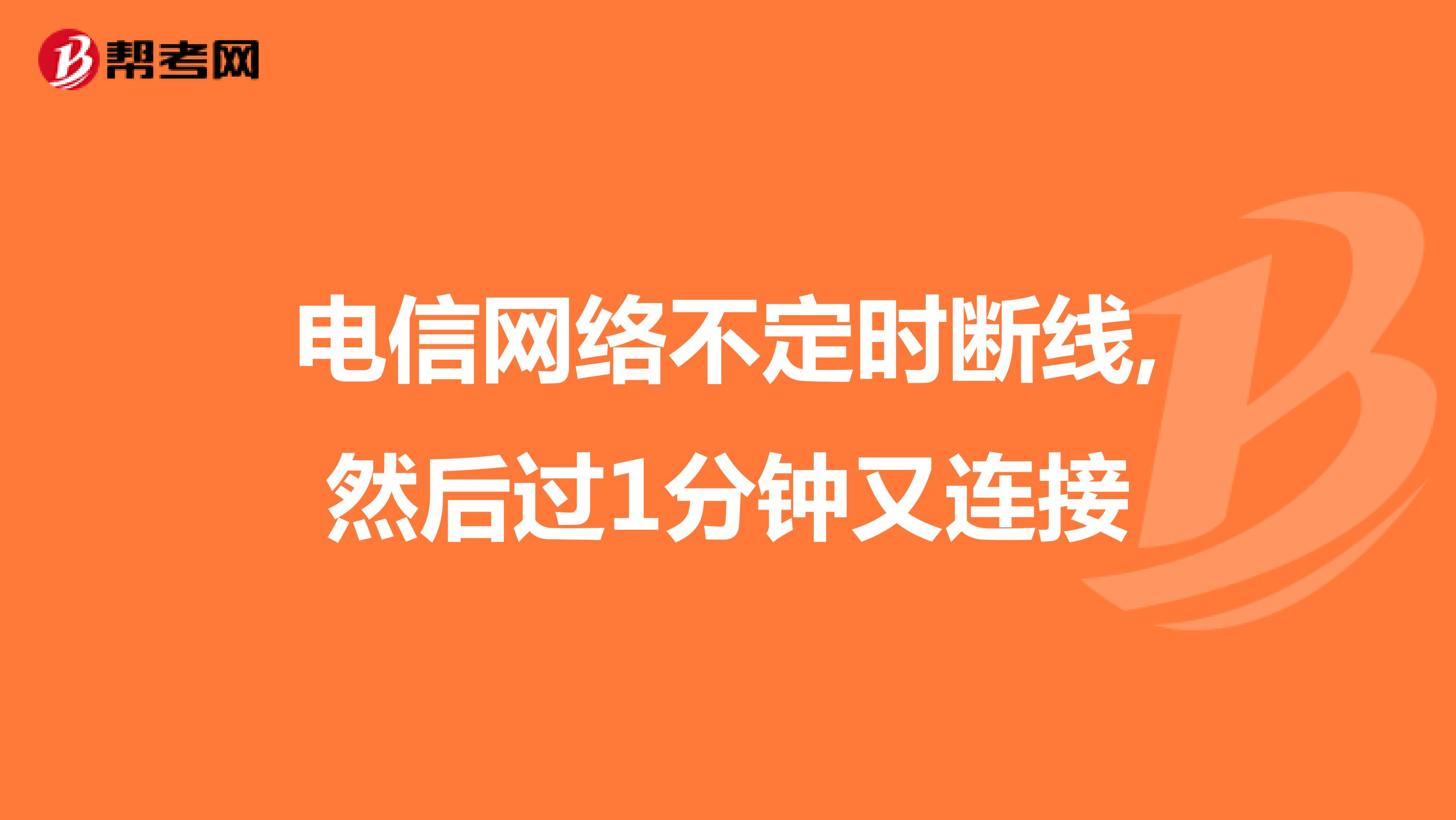 电信网络不定时断线,然后过1分钟又连接