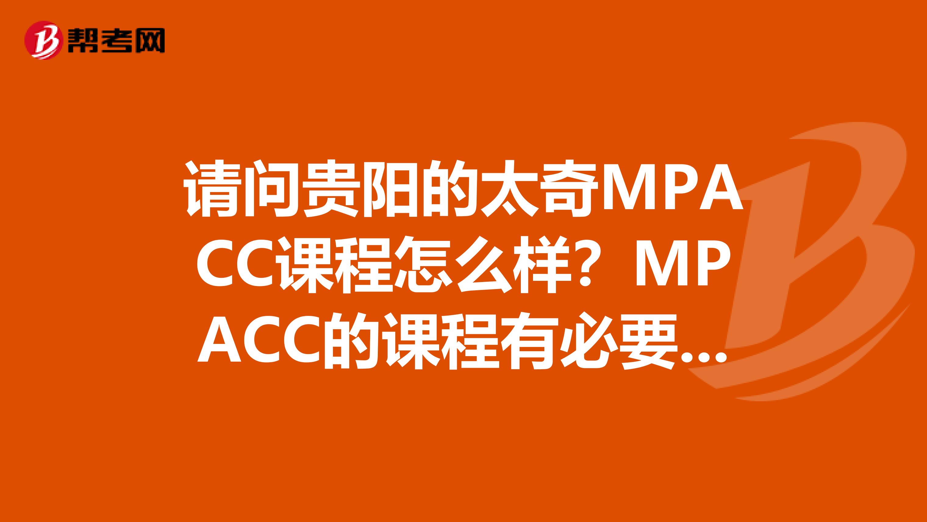 请问贵阳的太奇MPACC课程怎么样?MPACC的课程有必要全报吗?我考过一年,报什么课程比较有用呢?