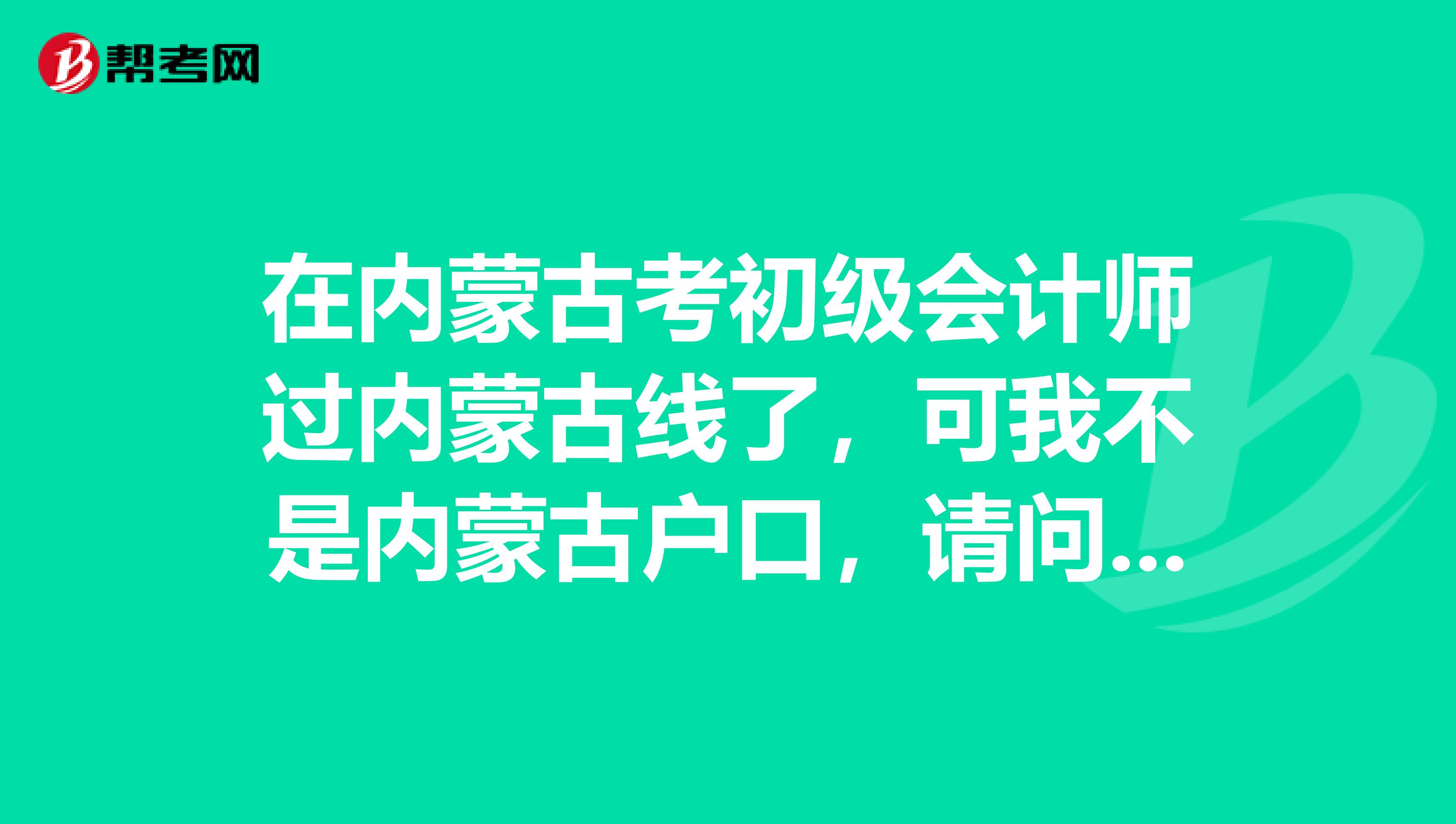 在内蒙古考初级会计师过内蒙古线了,可我不是内蒙古户口,请问能给我发证吗?