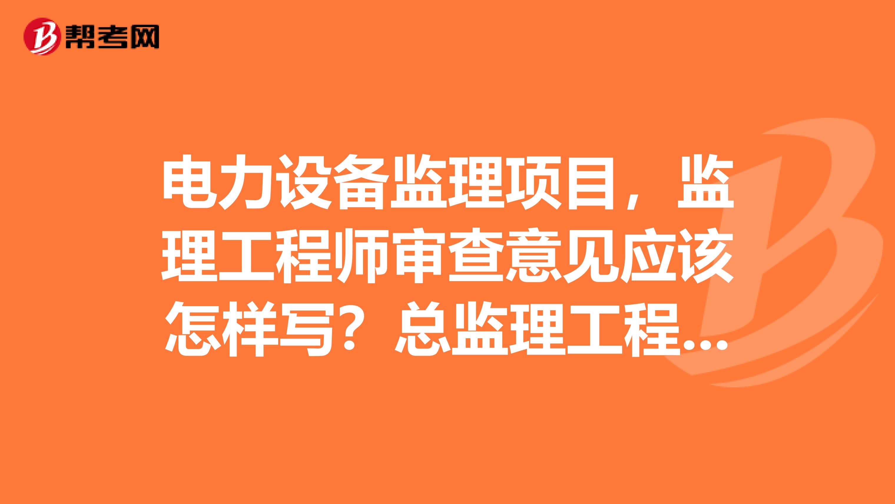 电力设备监理项目，监理工程师审查意见应该怎样写？总监理工程师审核意见该怎样写？