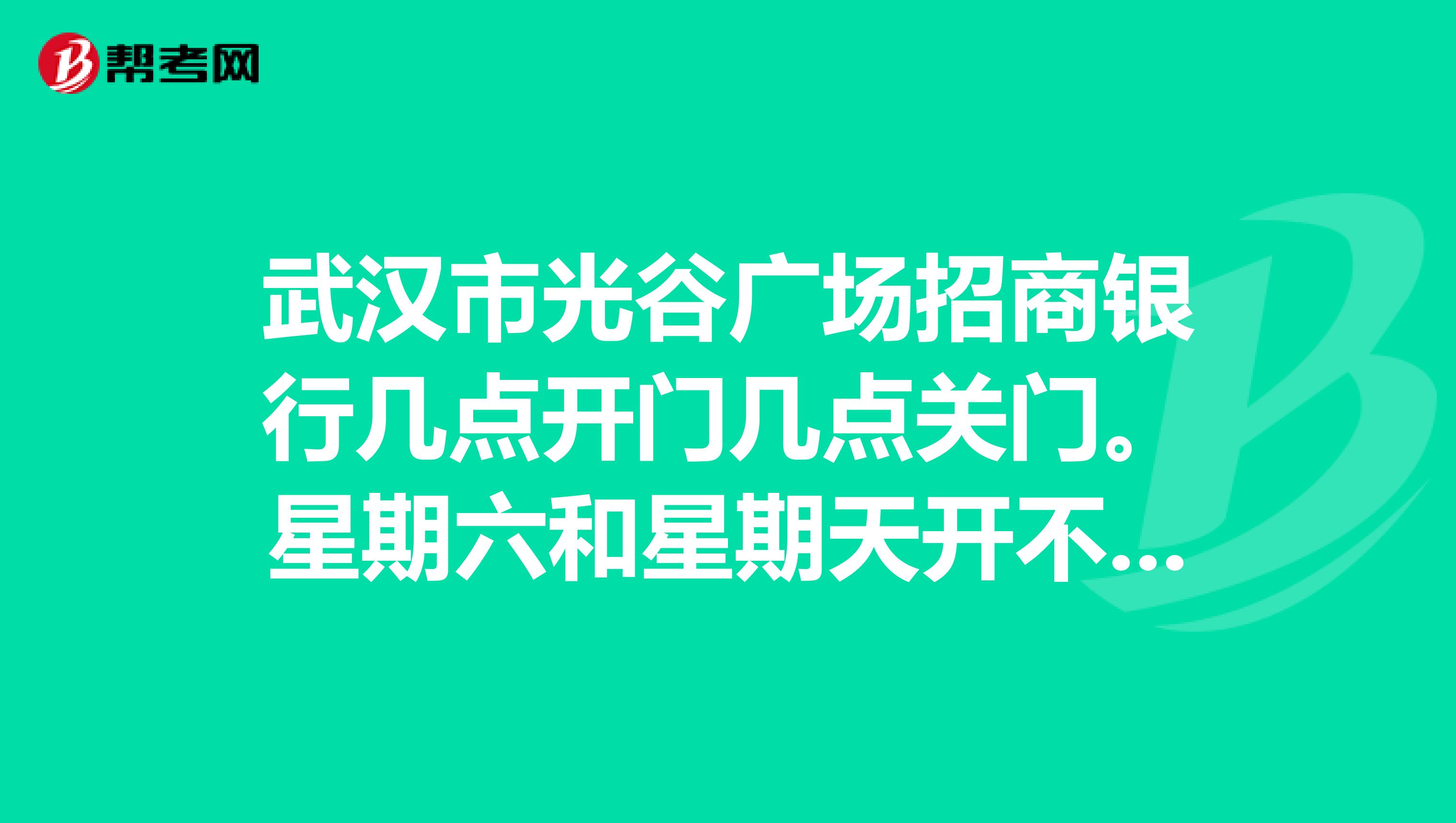 武汉市光谷广场招商银行几点开门几点关门。星期六和星期天开不开门