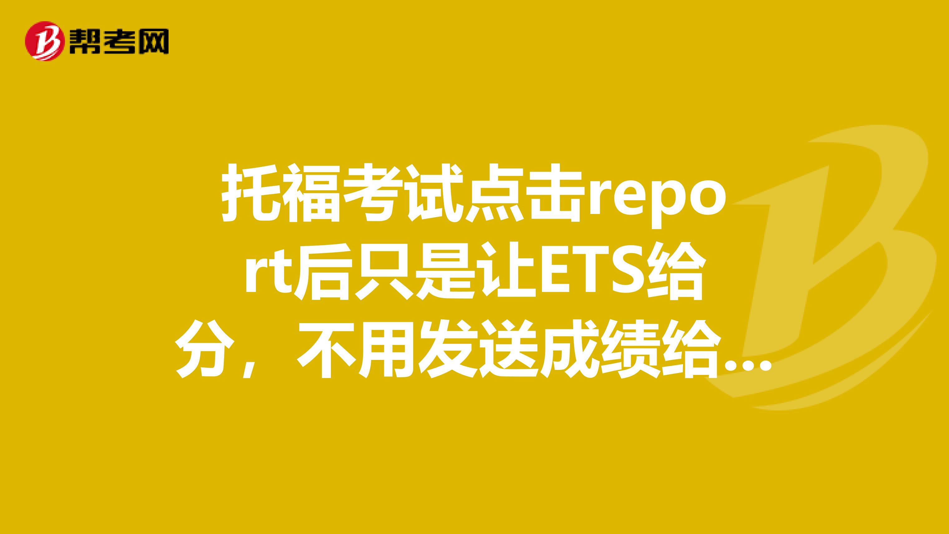 托福考试点击report后只是让ETS给分，不用发送成绩给申请的学校吧