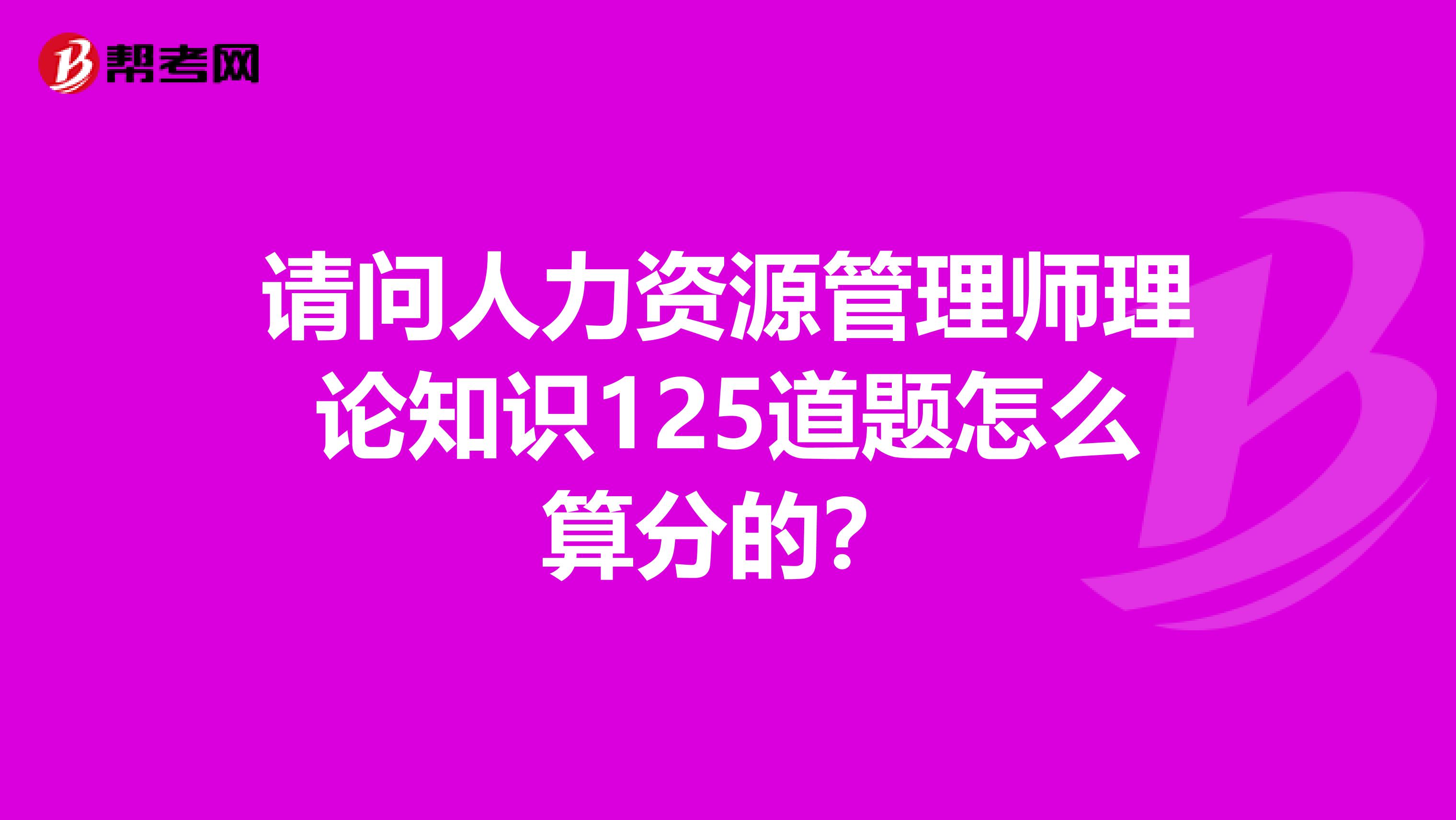 请问人力资源管理师理论知识125道题怎么算分的?