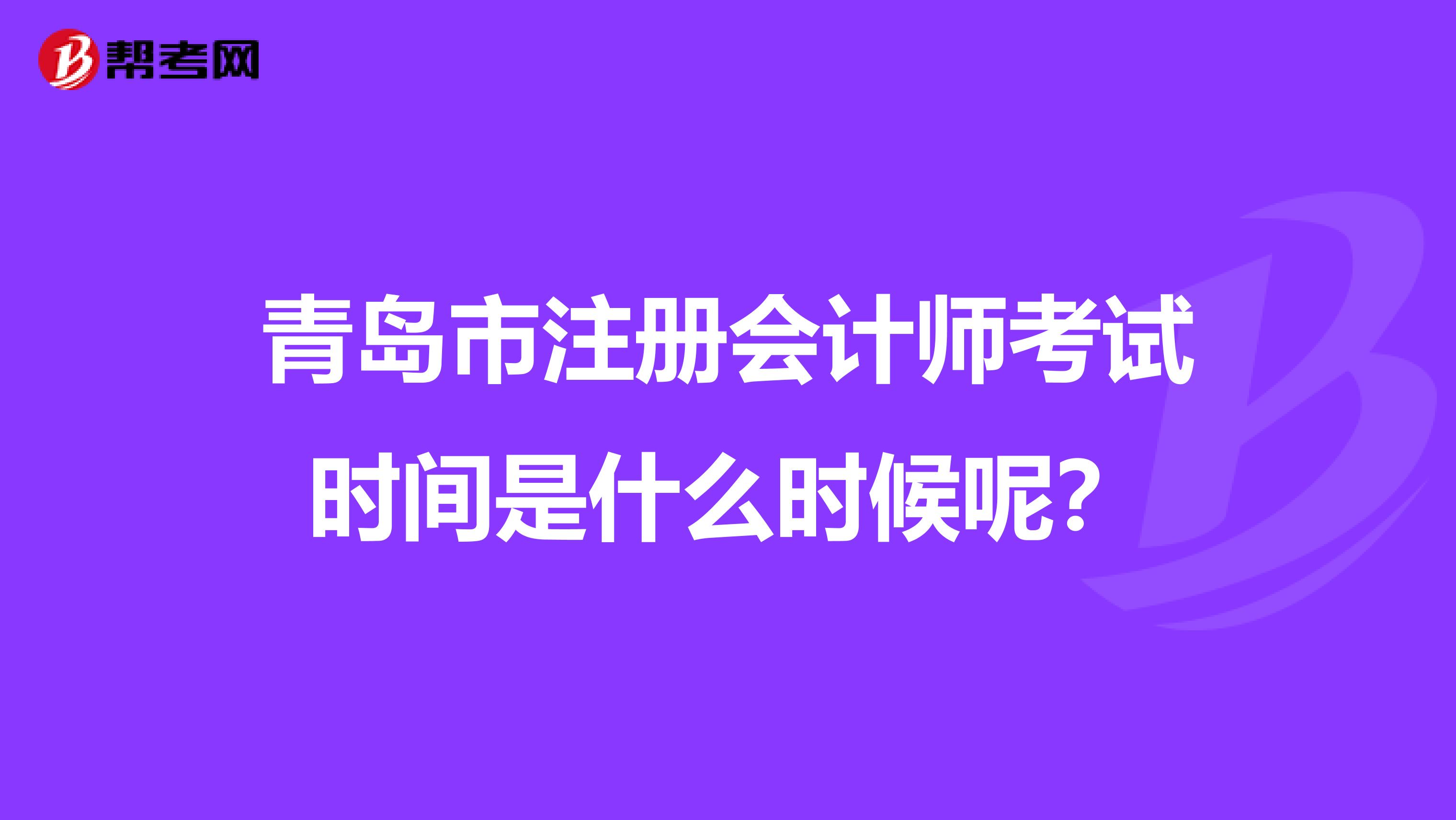 青島市注冊會計師考試時間是什么時候呢？