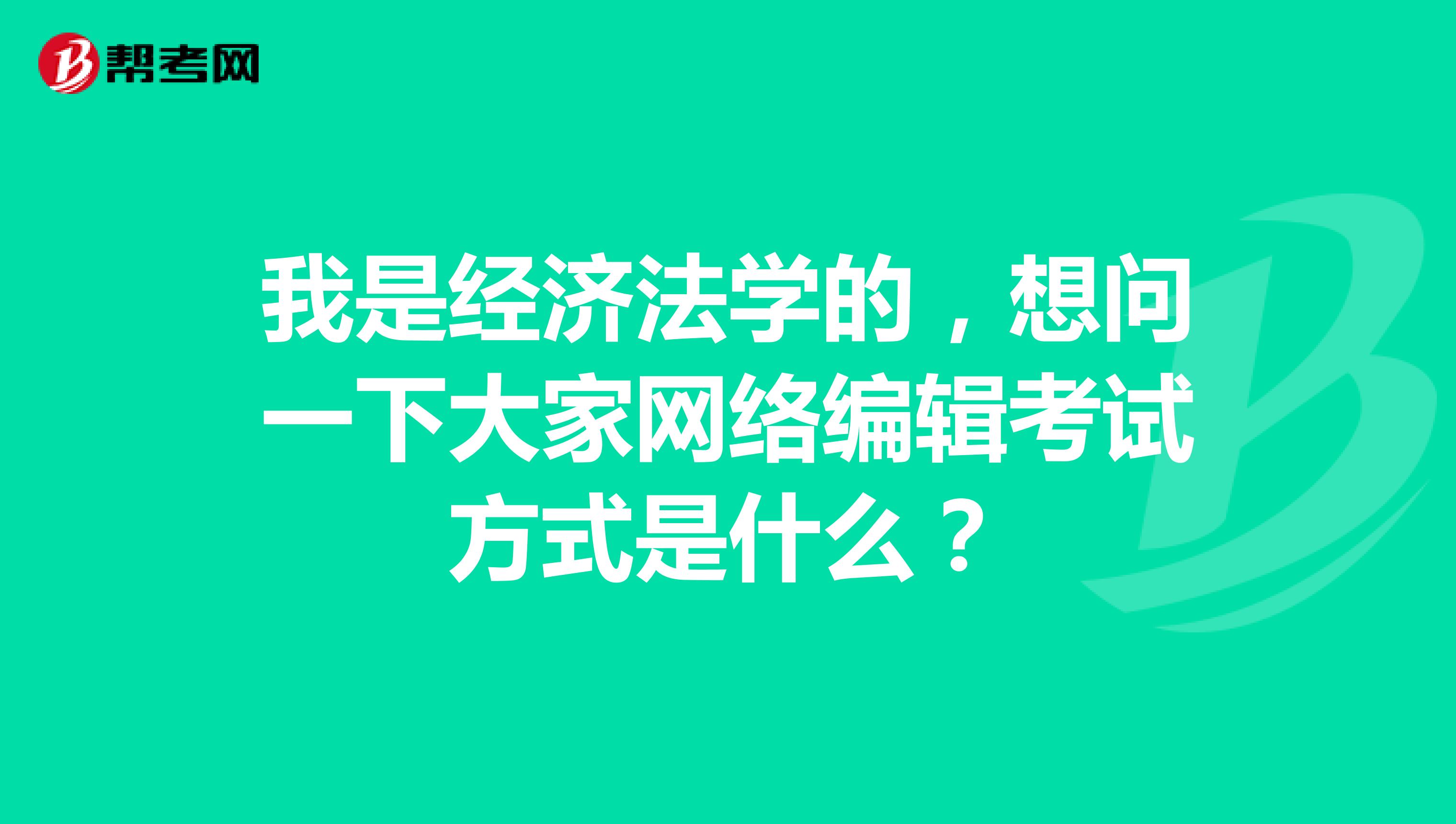 我是经济法学的,想问一下大家网络编辑考试方式是什么?