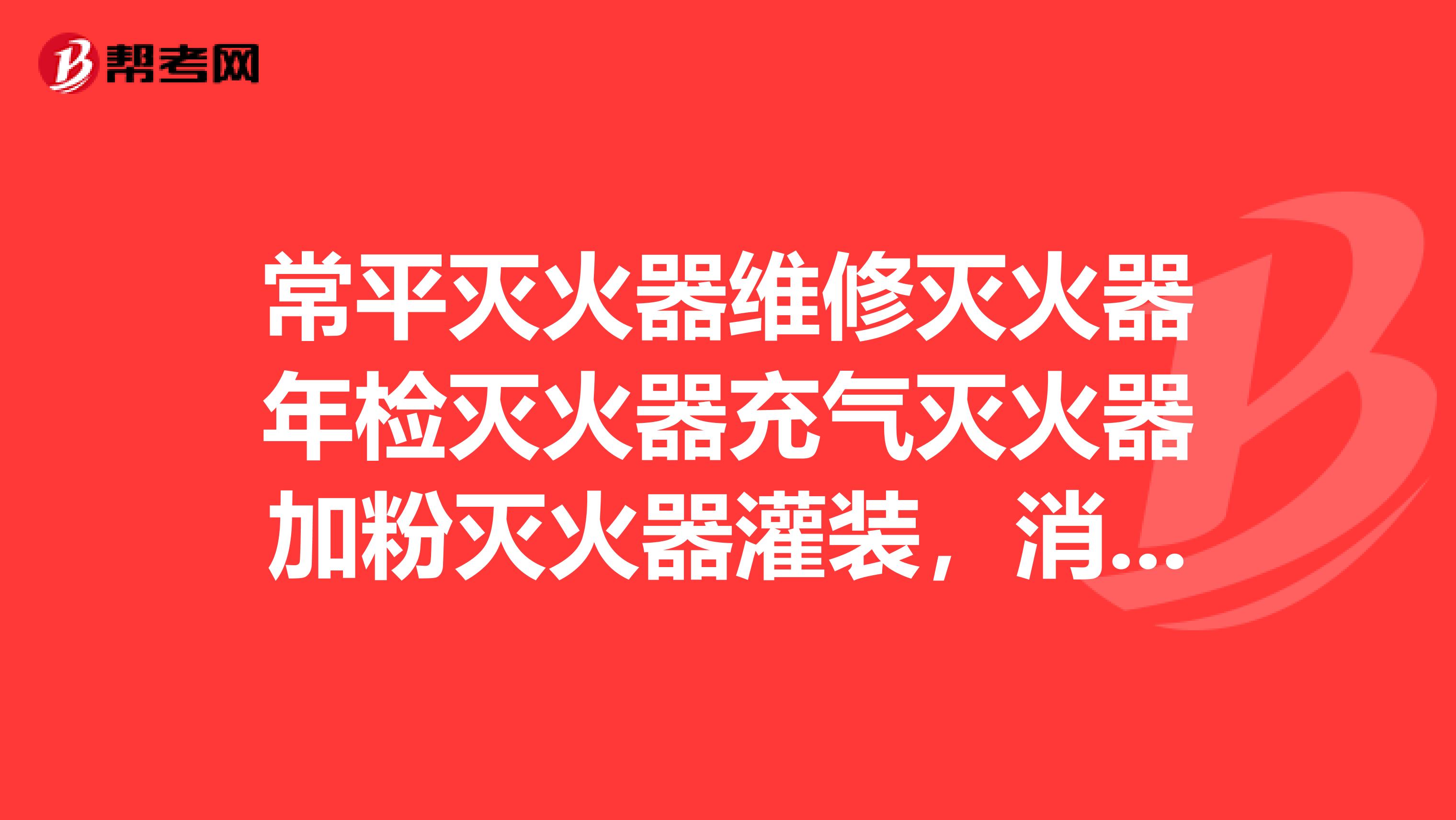 常平灭火器维修灭火器年检灭火器充气灭火器加粉灭火器灌装,消防器材采购?