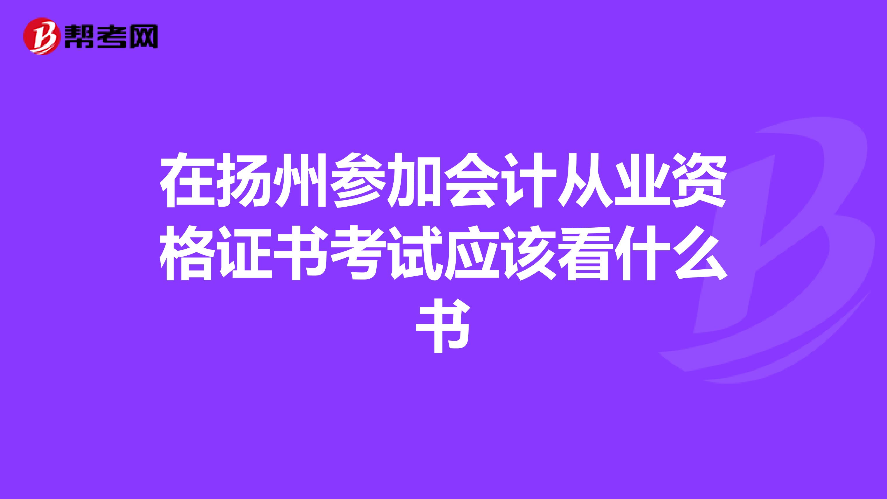 在扬州参加会计从业资格证书考试应该看什么书