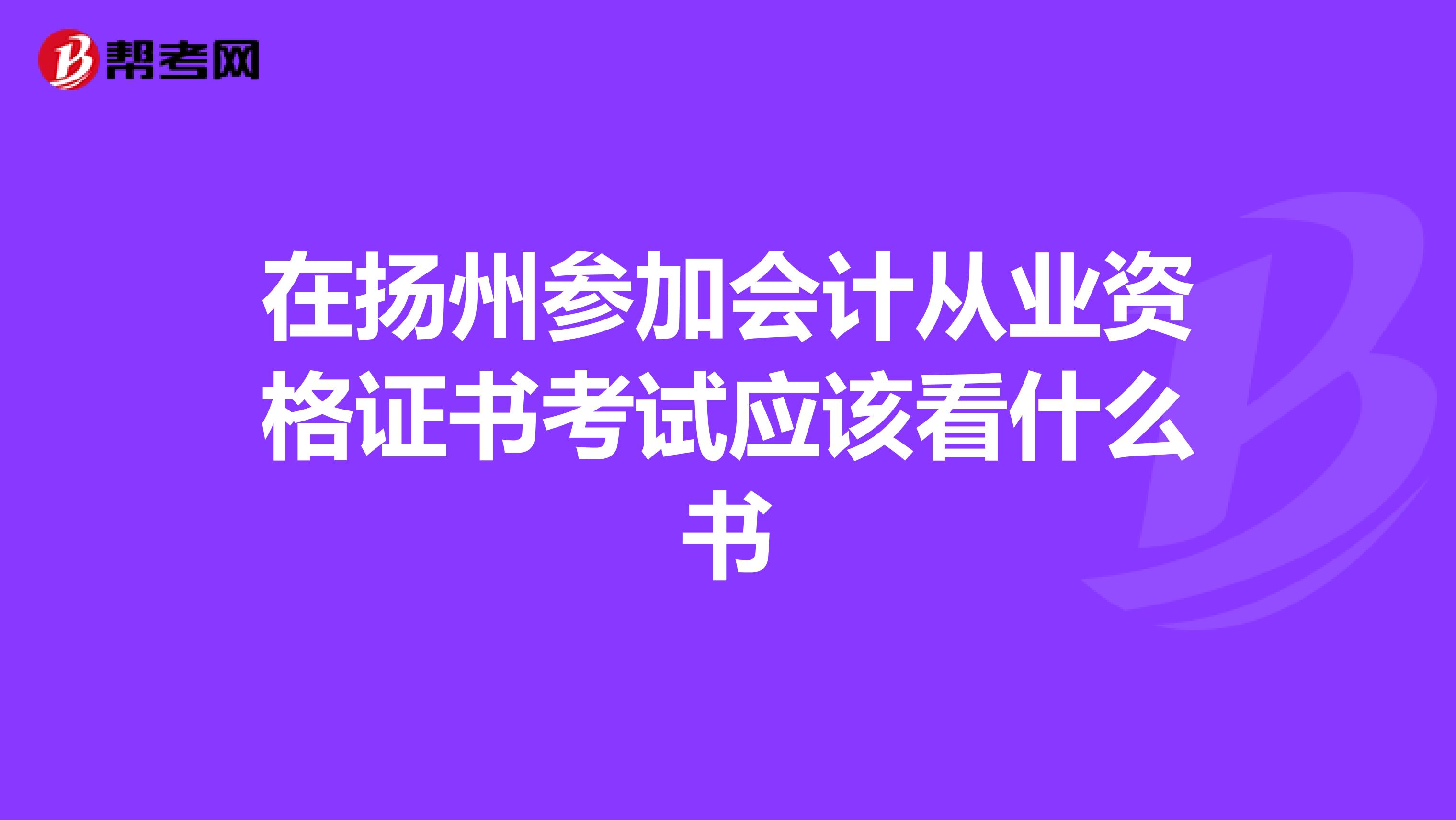 在扬州参加会计从业资格证书考试应该看什么书