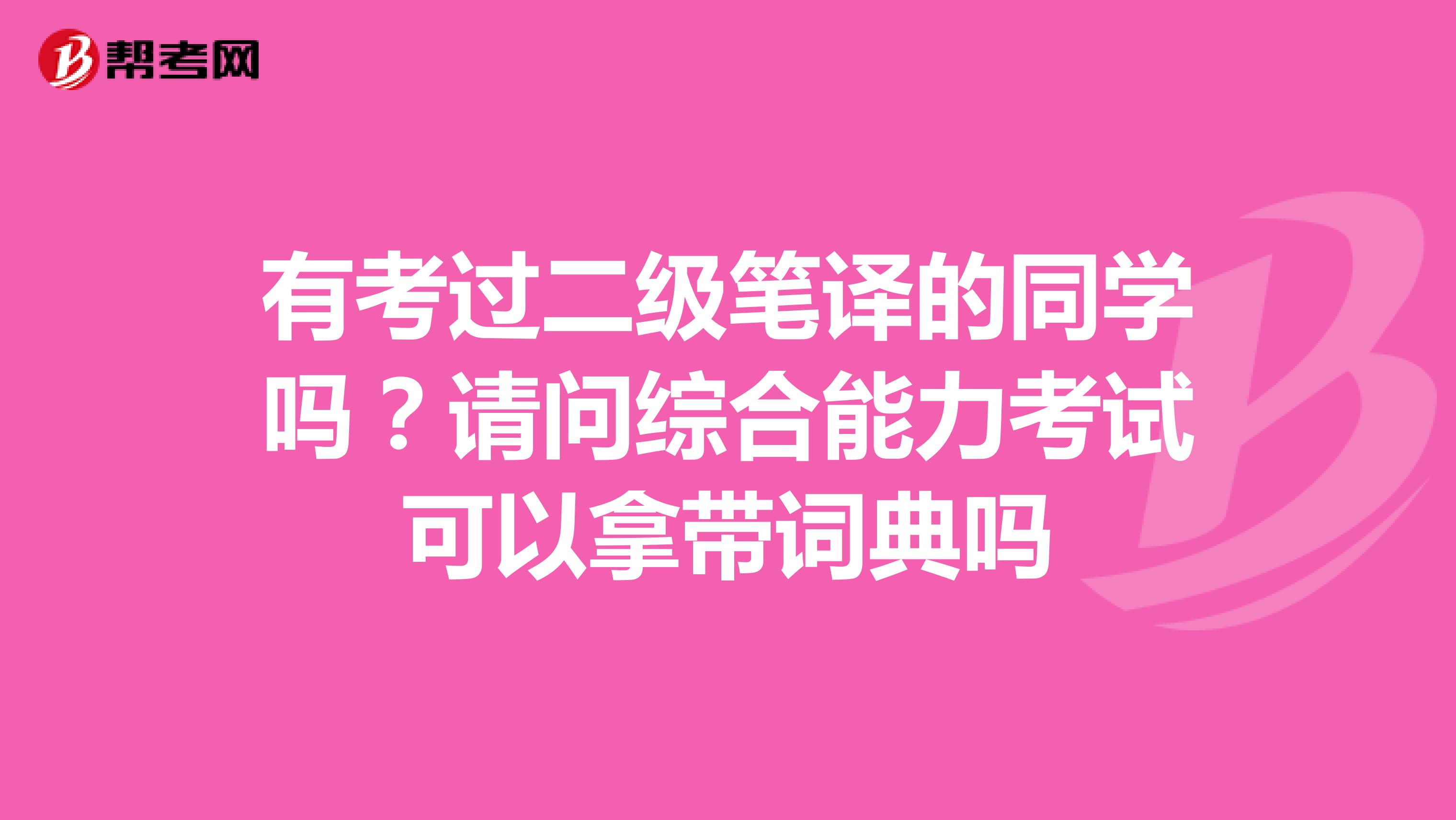 有考过二级笔译的同学吗？请问综合能力考试可以拿带词典吗