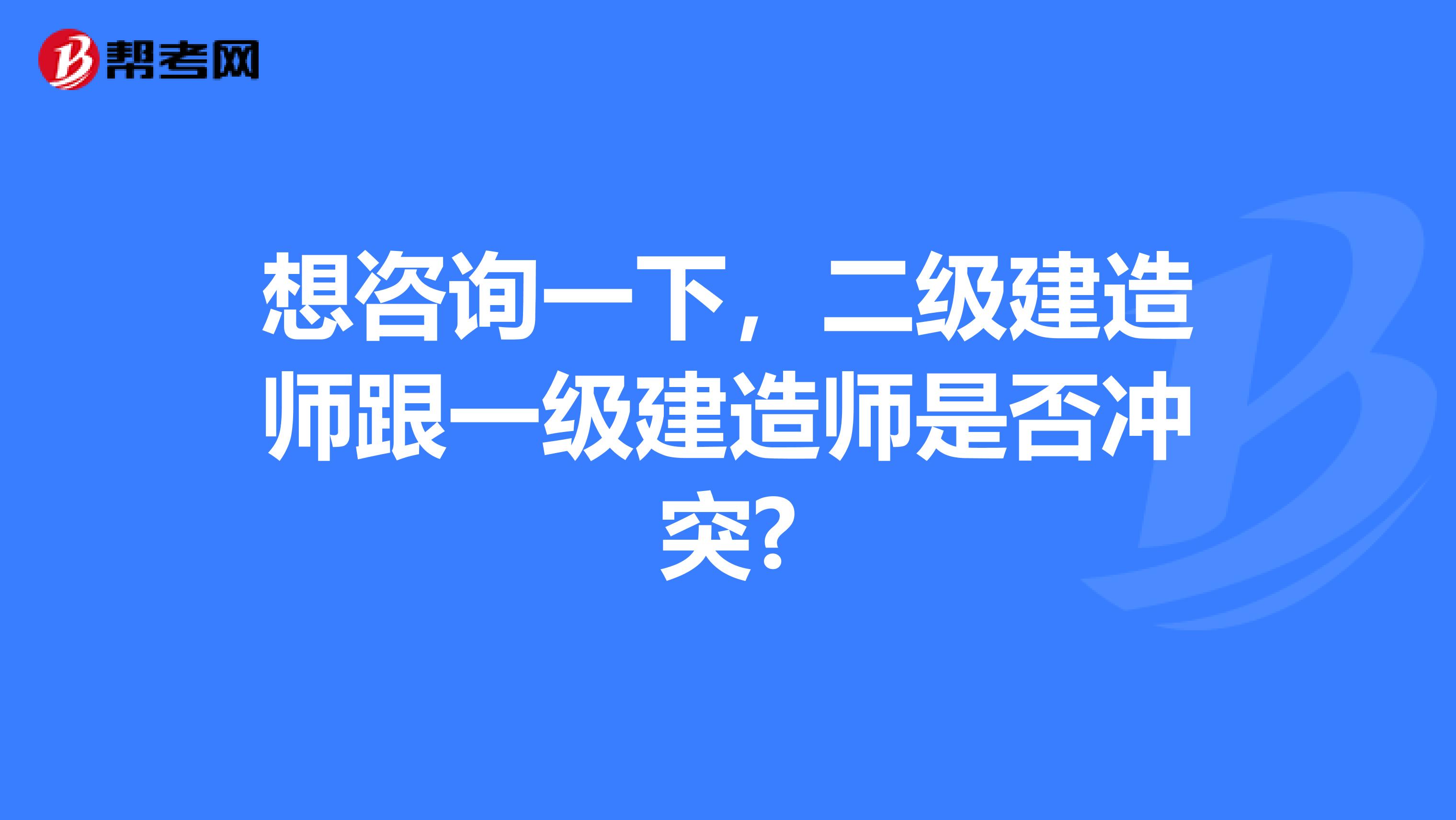 想咨询一下，二级建造师跟一级建造师是否冲突?