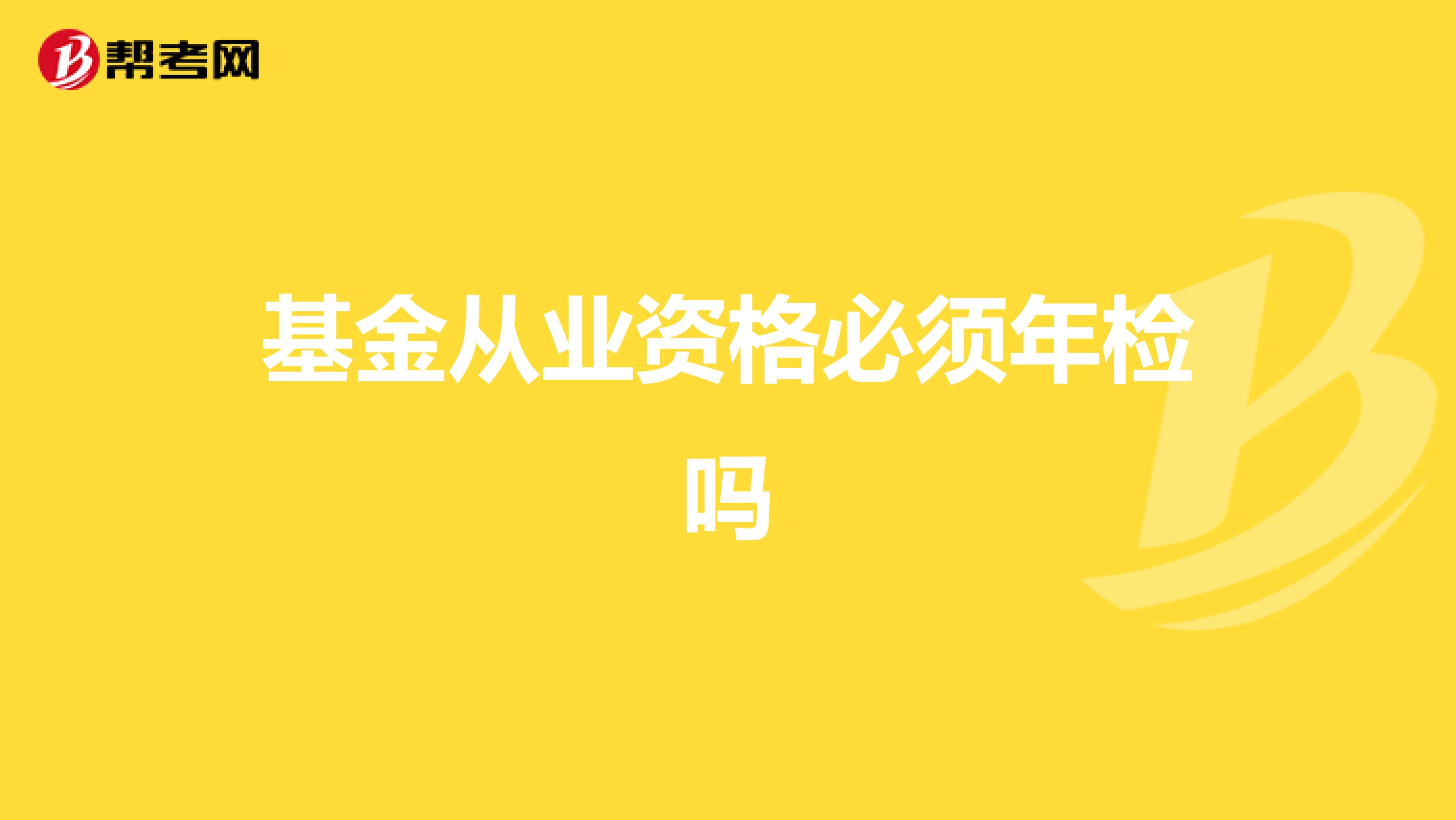 基金从业资格必须年检吗