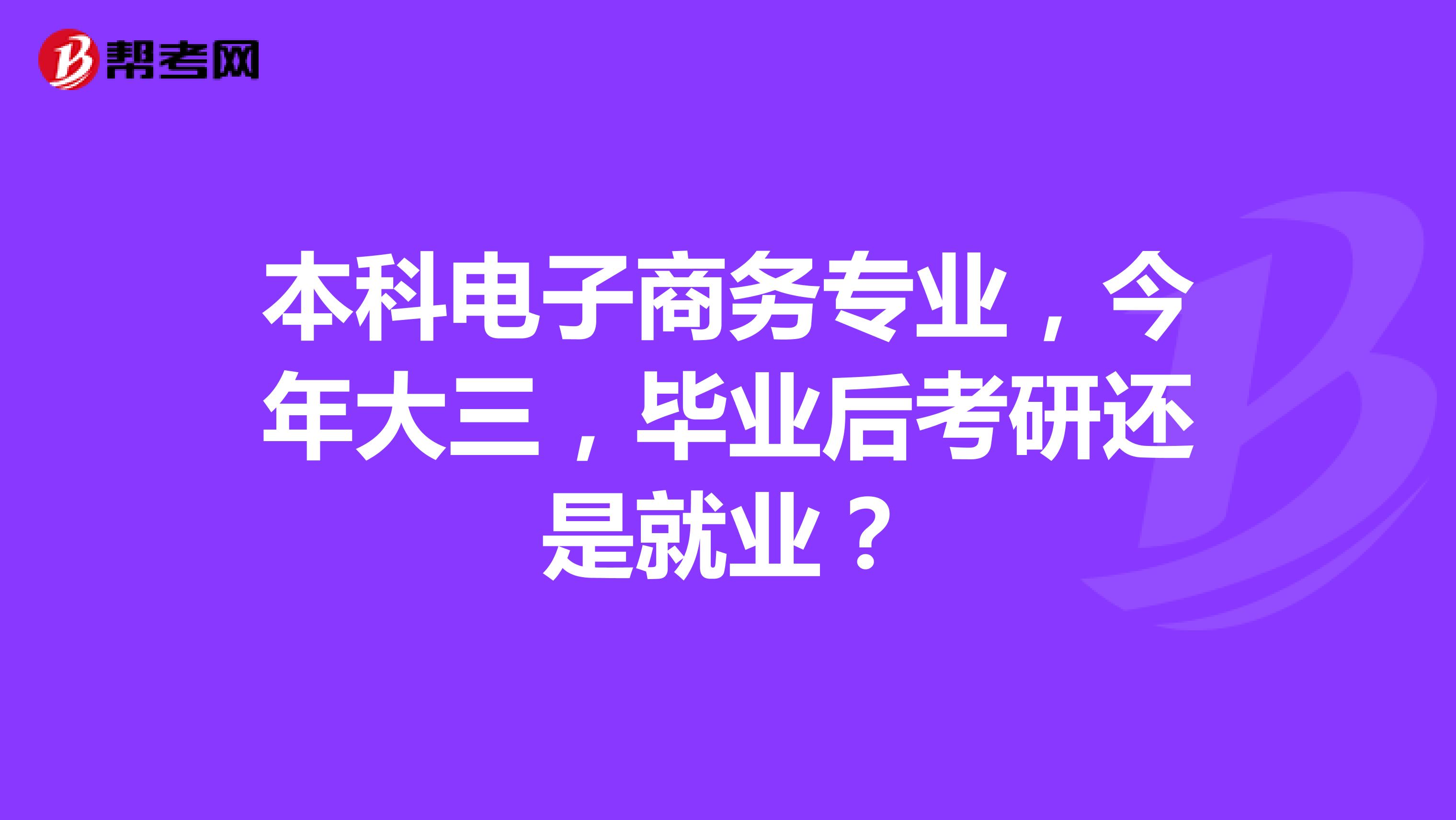 本科电子商务专业,今年大三,毕业后考研还是就业?