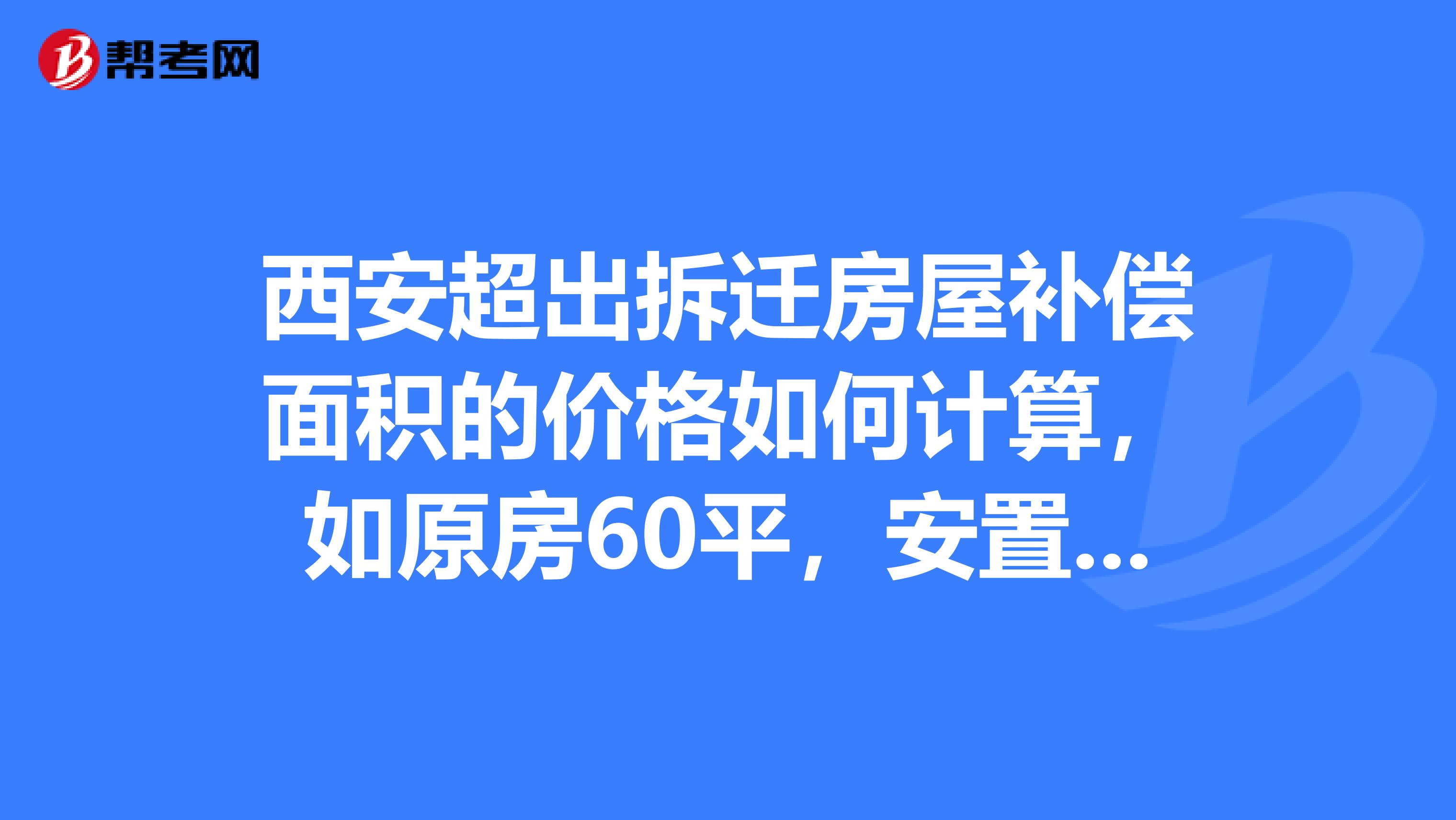 西安超出拆遷房屋補償面積的價格如何計算,如原房60平,安置到100平,超