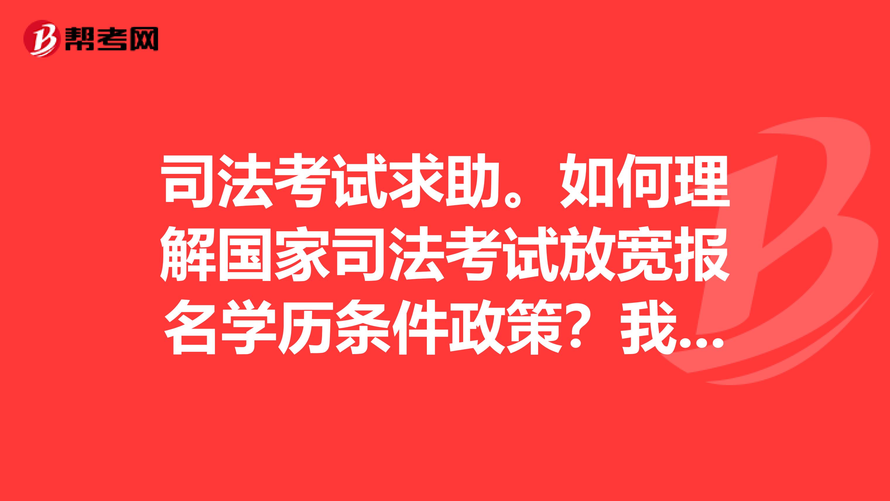 司法考试求助。如何理解国家司法考试放宽报名学历条件政策?我是考生