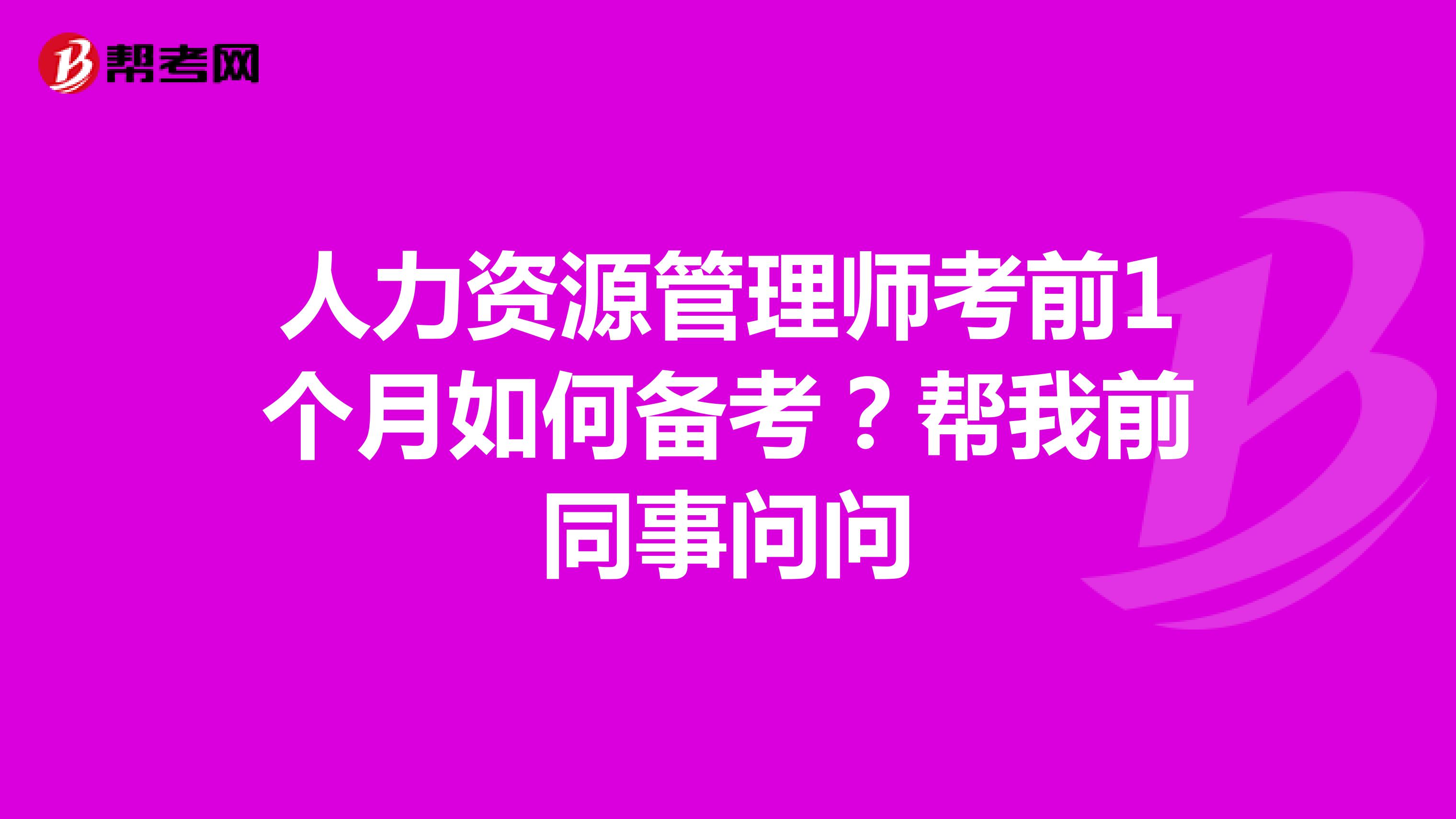 人力资源管理师考前1个月如何备考?帮我前同事问问