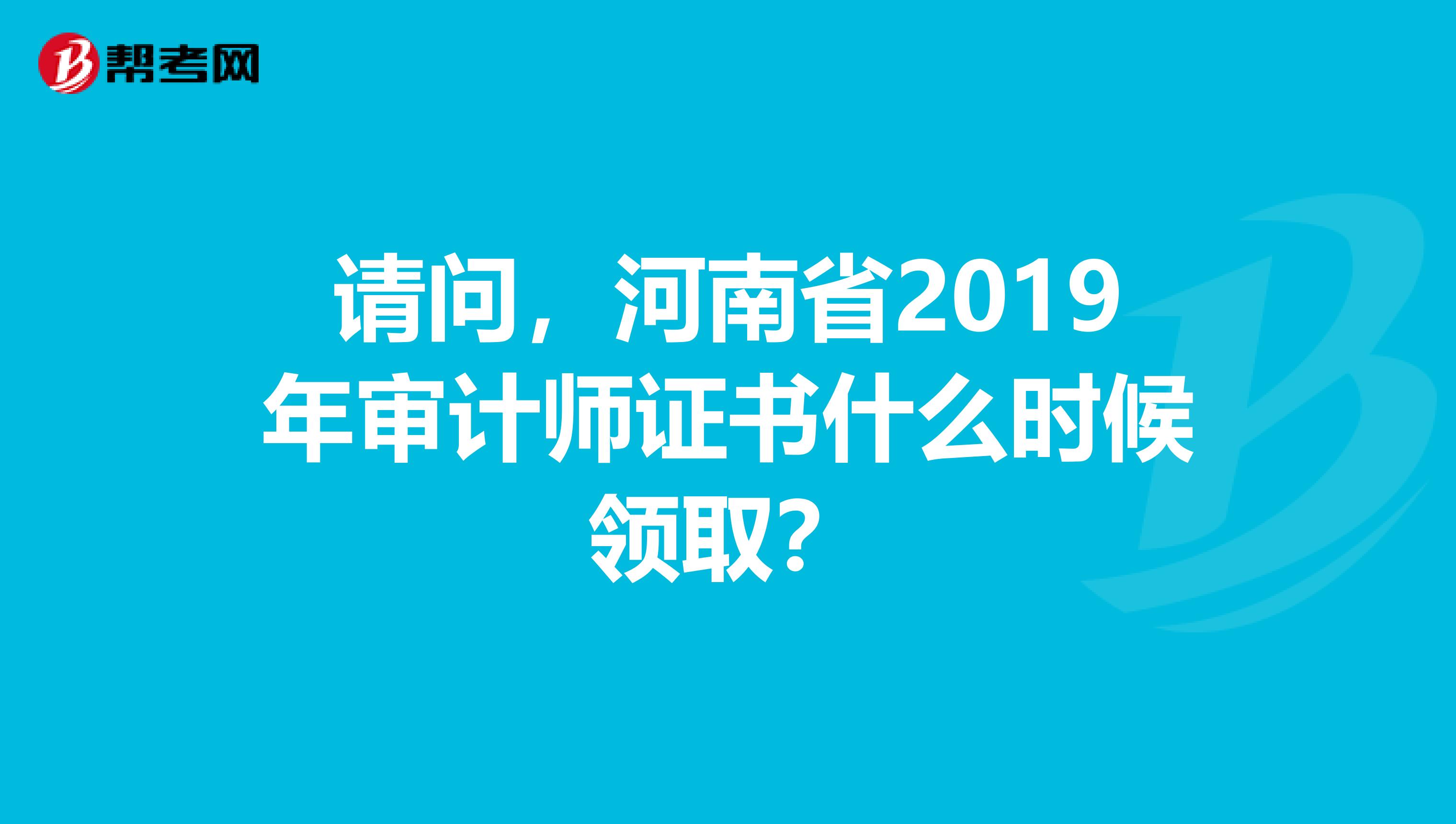 请问,河南省2019年审计师证书什么时候领取?