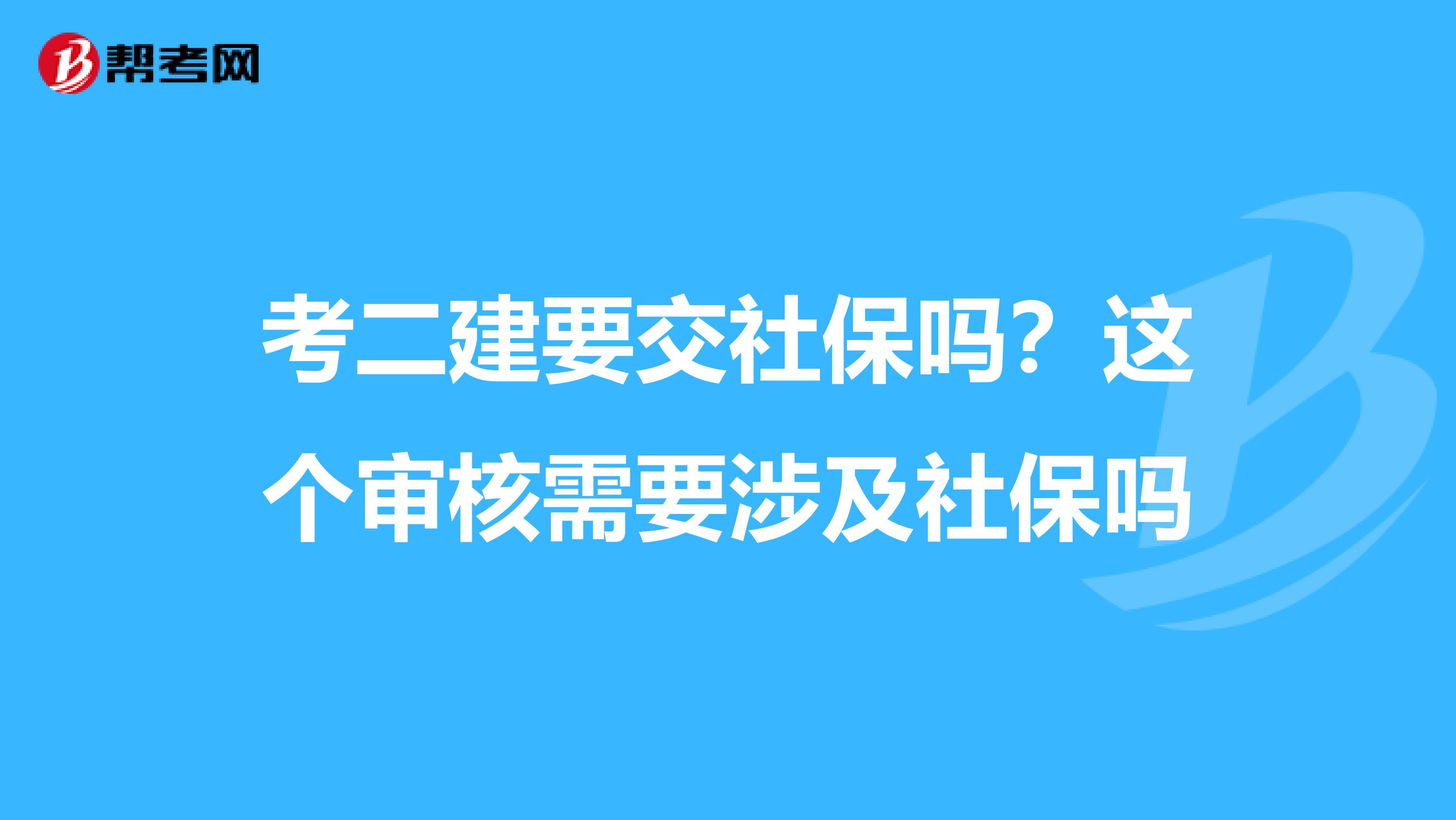 考二建要交社保吗?这个审核需要涉及社保吗