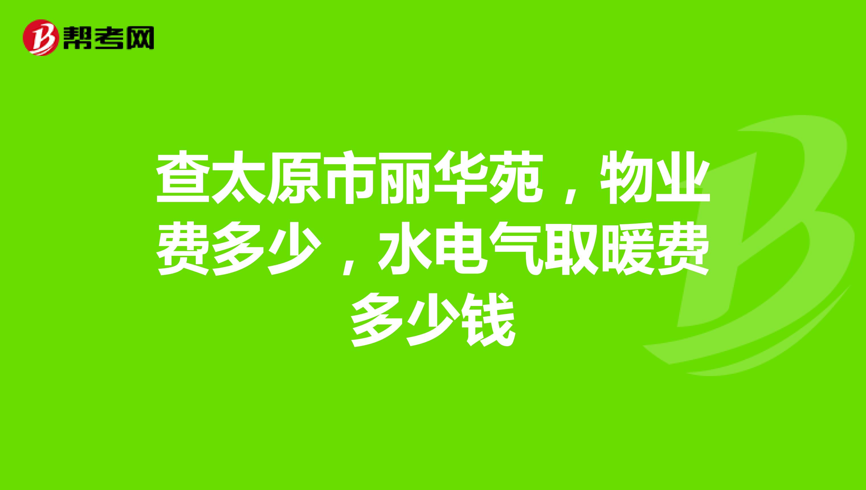 查太原市丽华苑,物业费多少,水电气取暖费多少钱