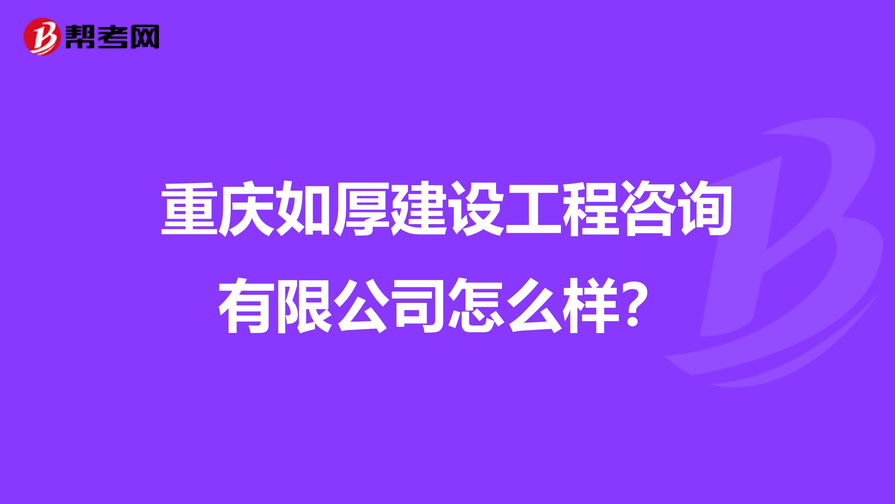 重庆如厚建设工程咨询有限公司怎么样？