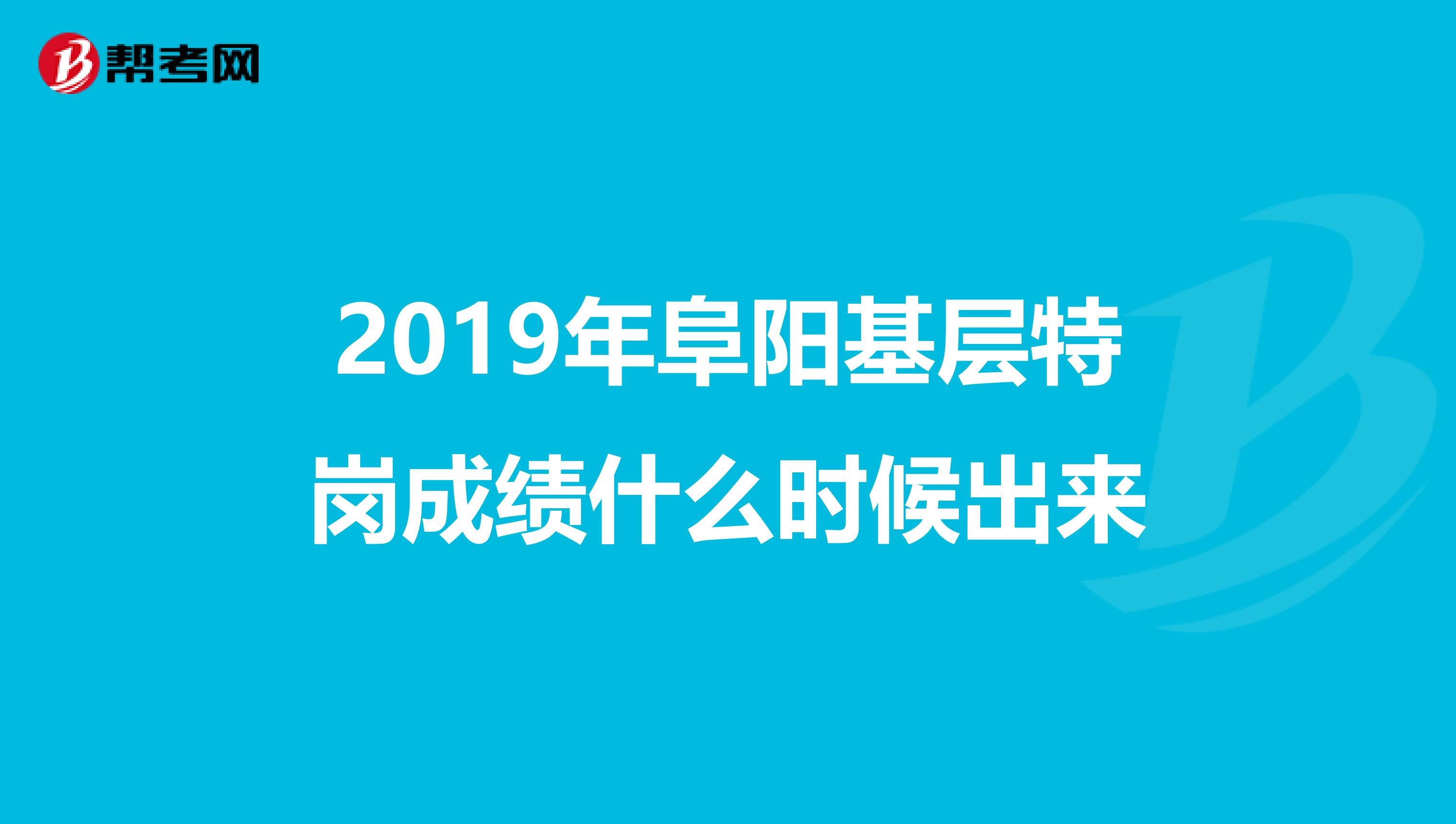 2019年阜阳基层特岗成绩什么时候出来