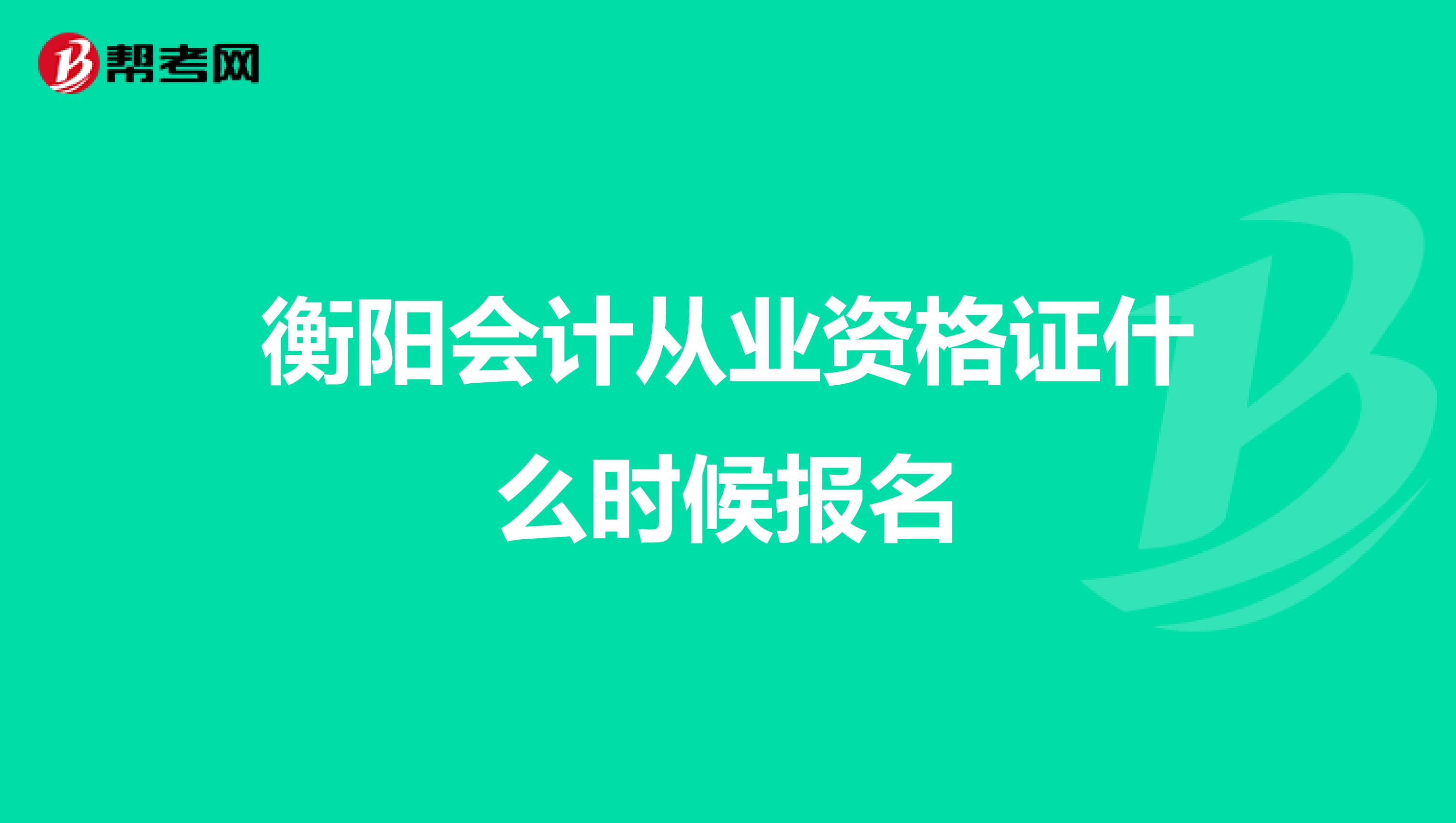 衡阳会计从业资格证什么时候报名