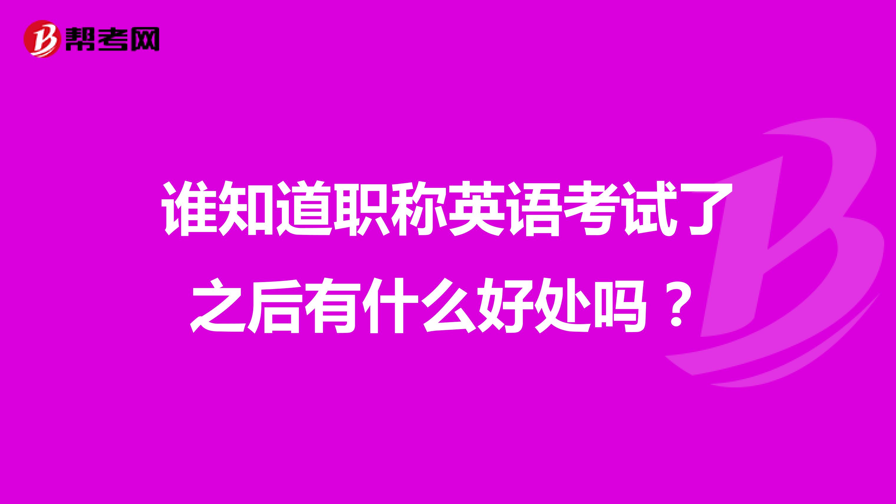 谁知道职称英语考试了之后有什么好处吗？