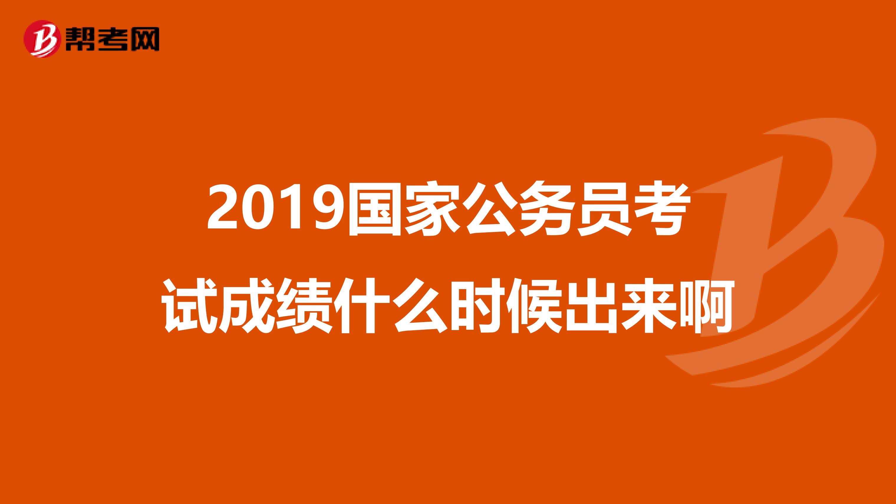 2019国家公务员考试成绩什么时候出来啊