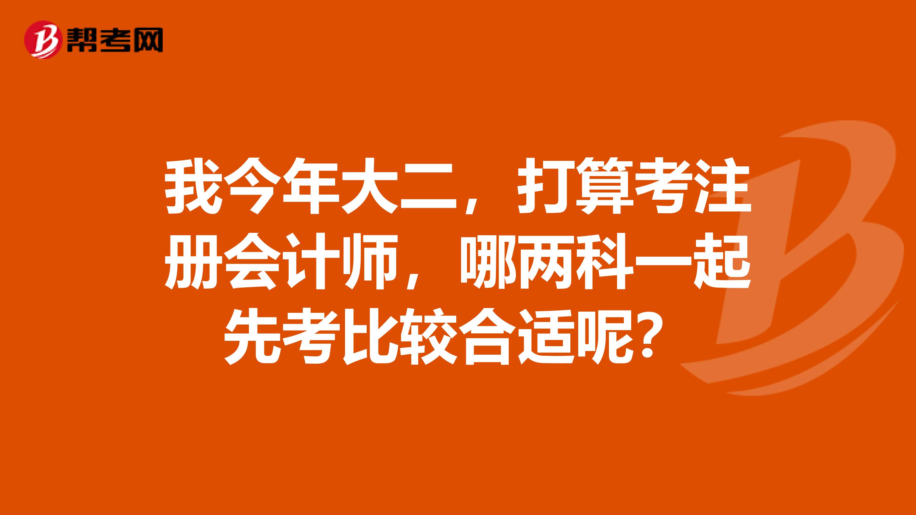 我今年大二，打算考注冊會計師，哪兩科一起先考比較合適呢？
