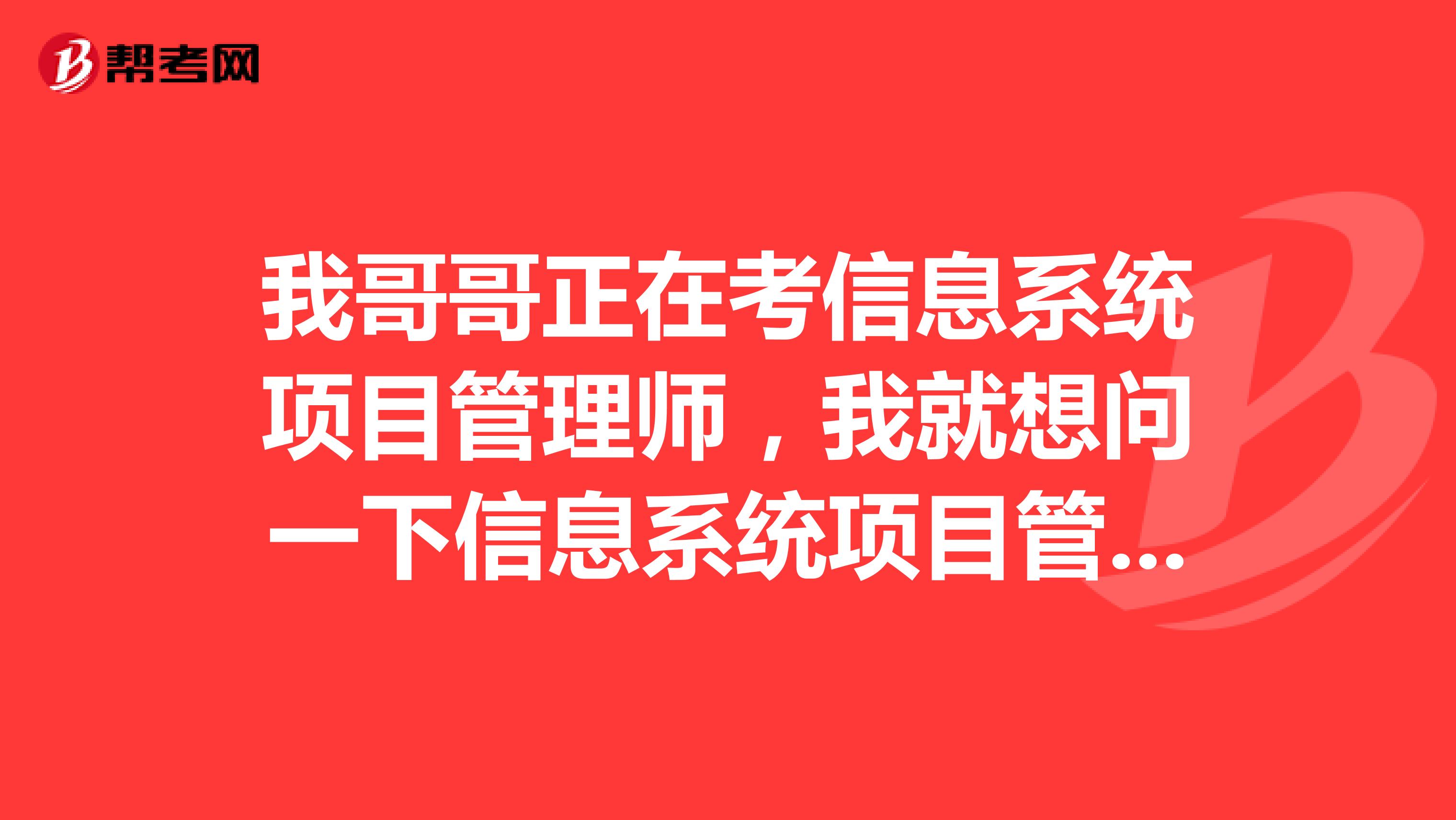 我哥哥正在考信息系统项目管理师,我就想问一下信息系统项目管理师的考试时间是什么时候?