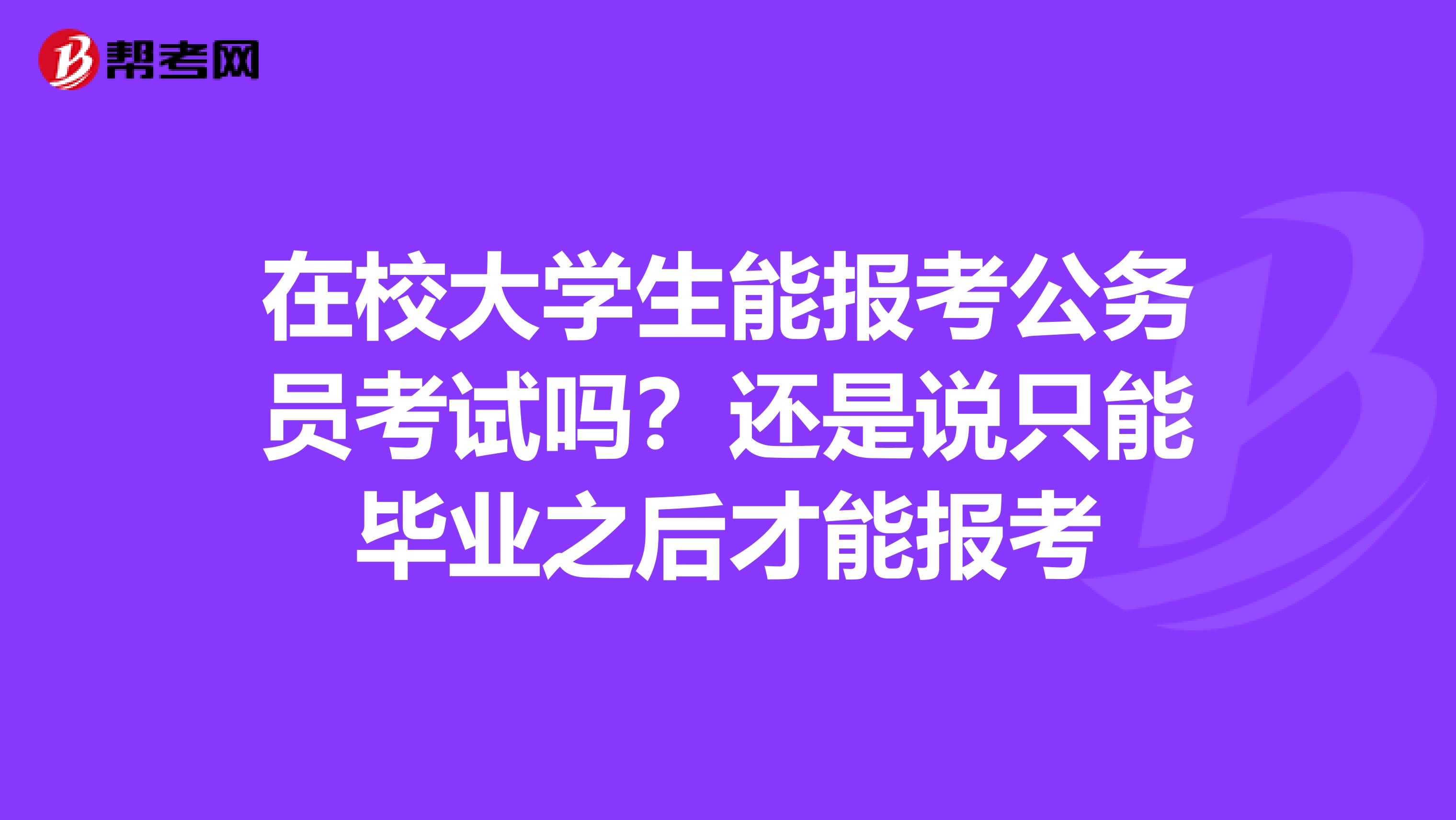 在校大学生能报考公务员考试吗？还是说只能毕业之后才能报考