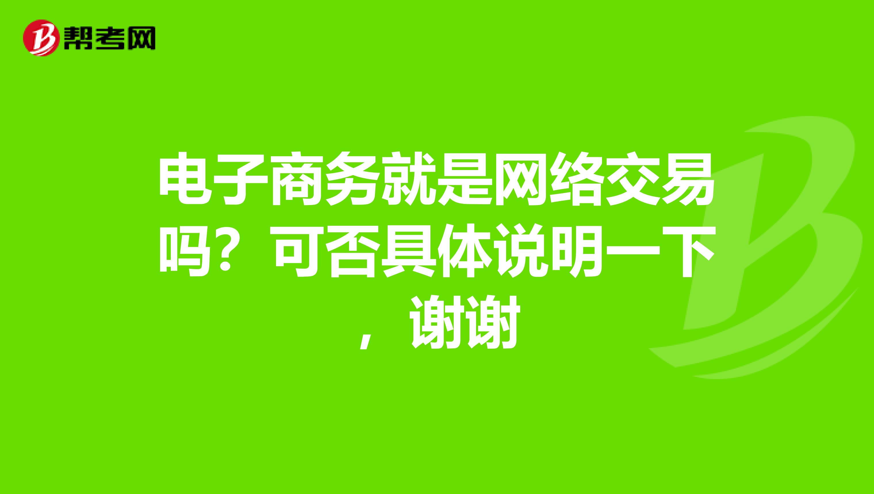 电子商务就是网络交易吗？可否具体说明一下，谢谢