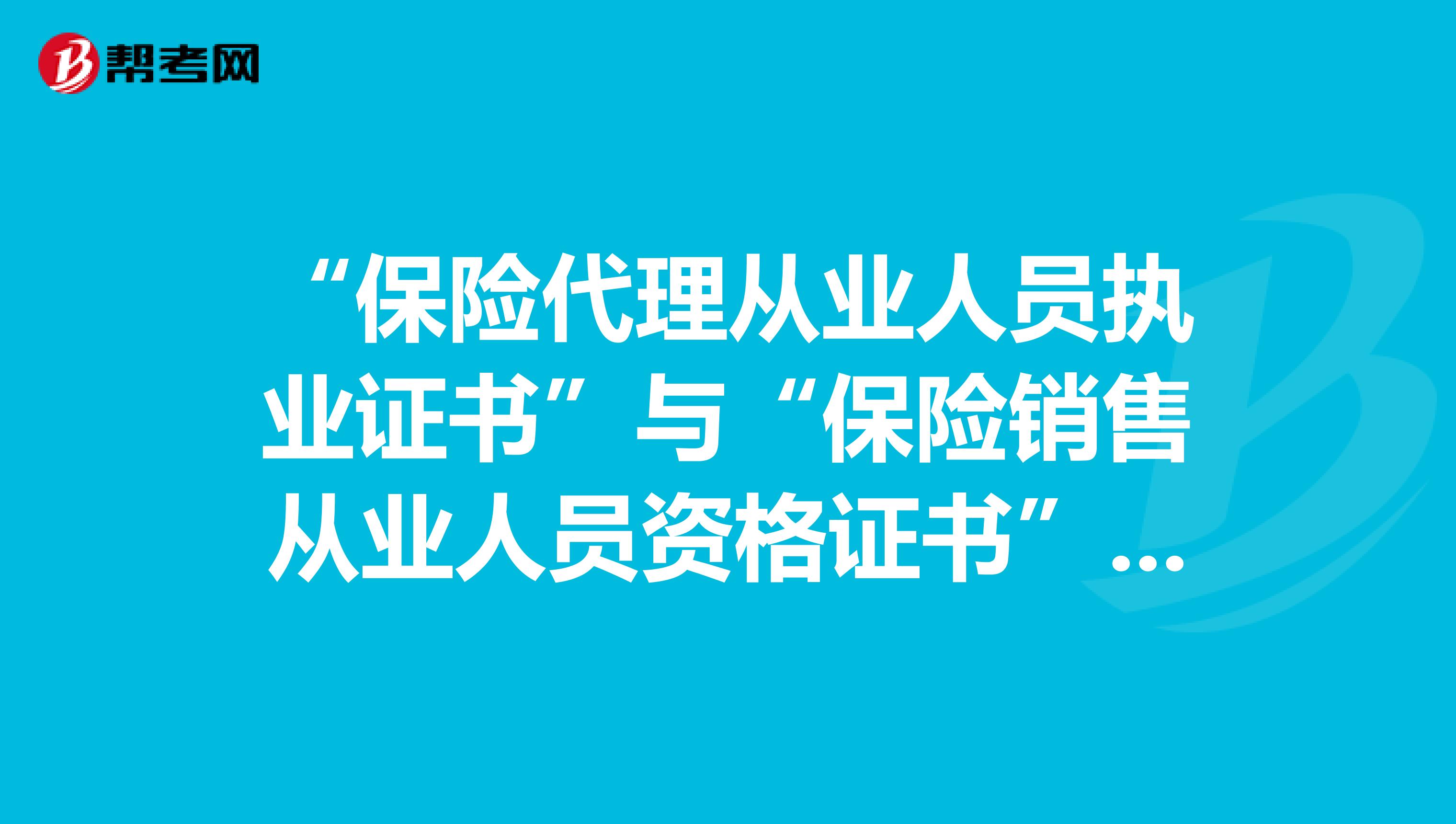 “保险代理从业人员执业证书”与“保险销售从业人员资格证书”的区别是什么?