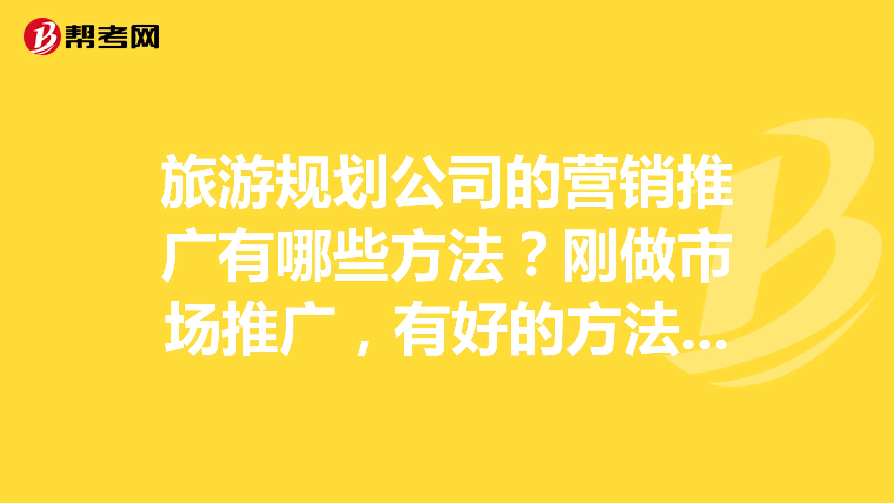 旅游规划公司的营销推广有哪些方法？刚做市场推广，有好的方法可以推荐吗