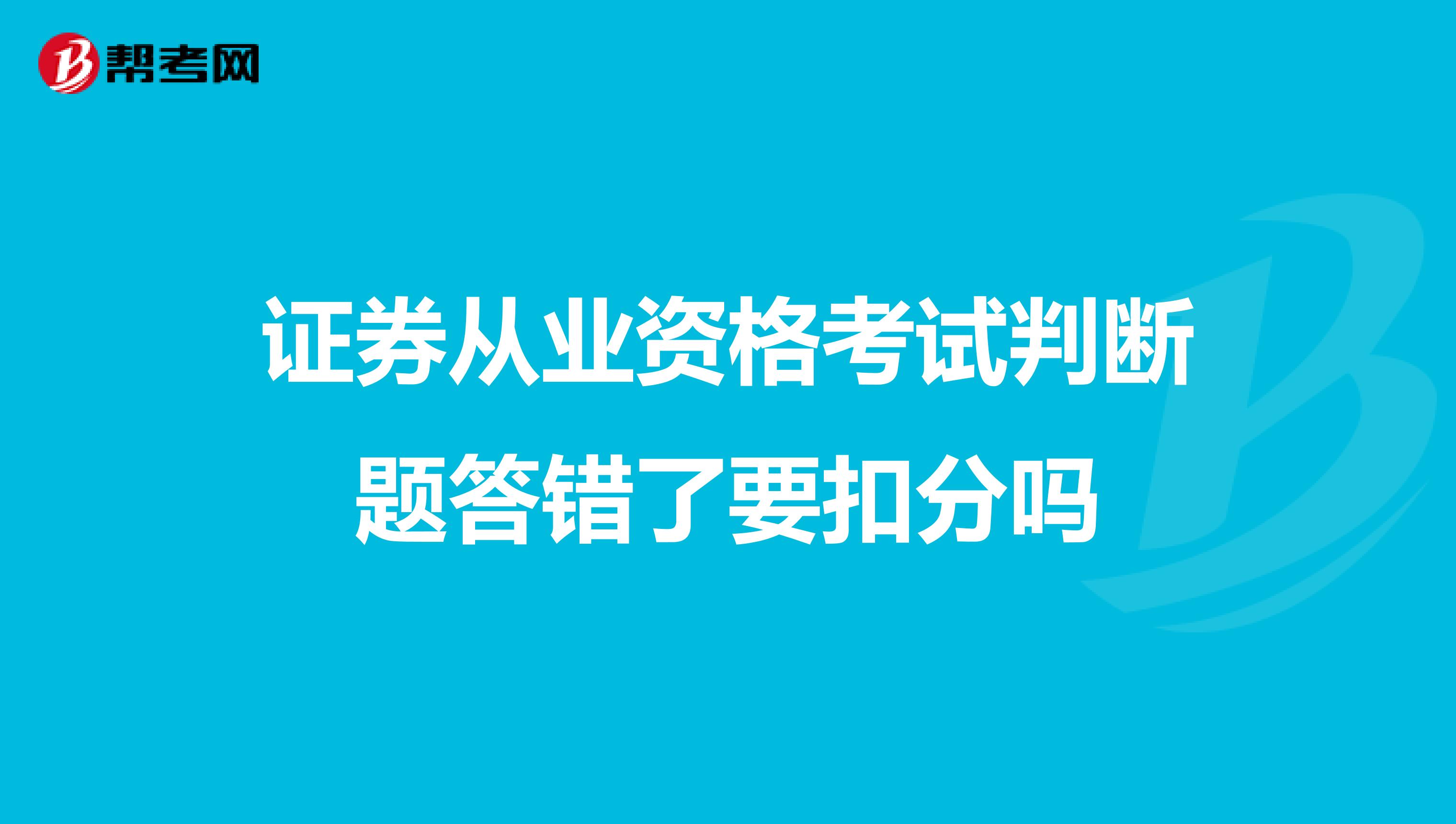 证券从业资格考试判断题答错了要扣分吗