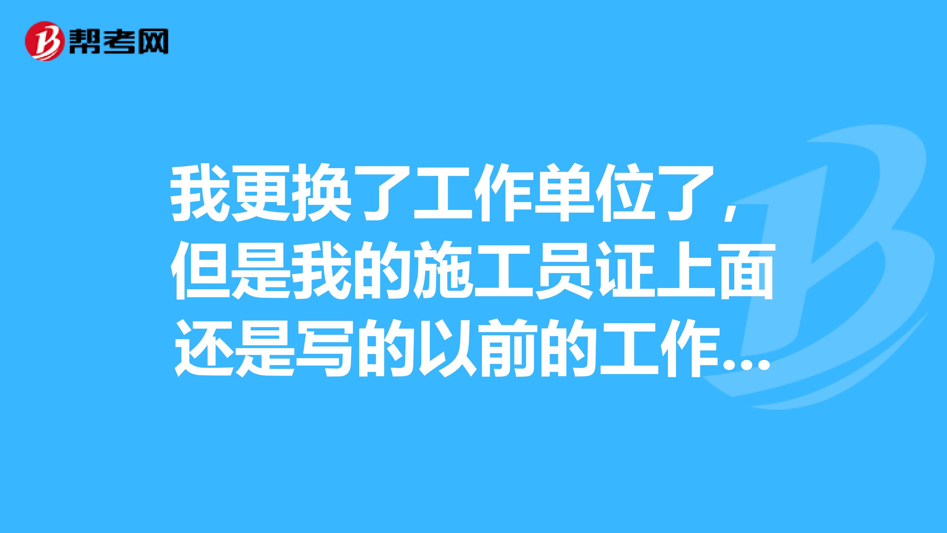 我更换了工作单位了，但是我的施工员证上面还是写的以前的工作单位怎么办