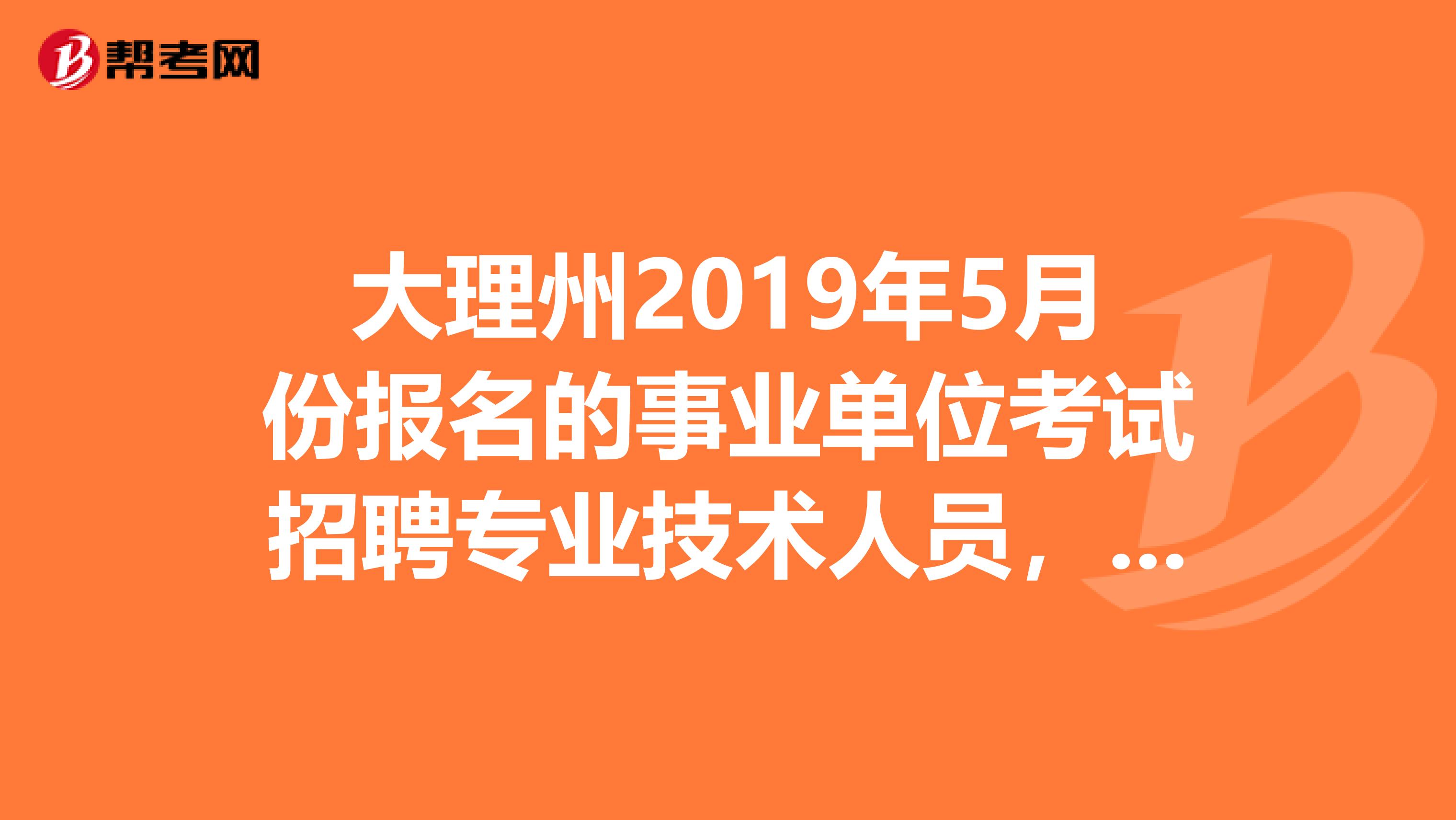 大理州2019年5月份报名的事业单位考试招聘专业技术人员,我要考教师,我想请问一下专业知识考得上什么