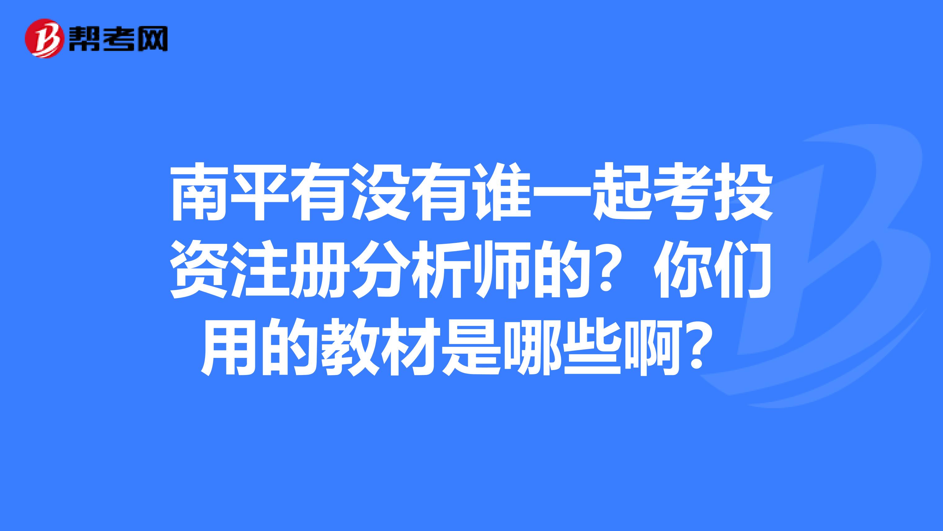 南平有没有谁一起考投资注册分析师的？你们用的教材是哪些啊？