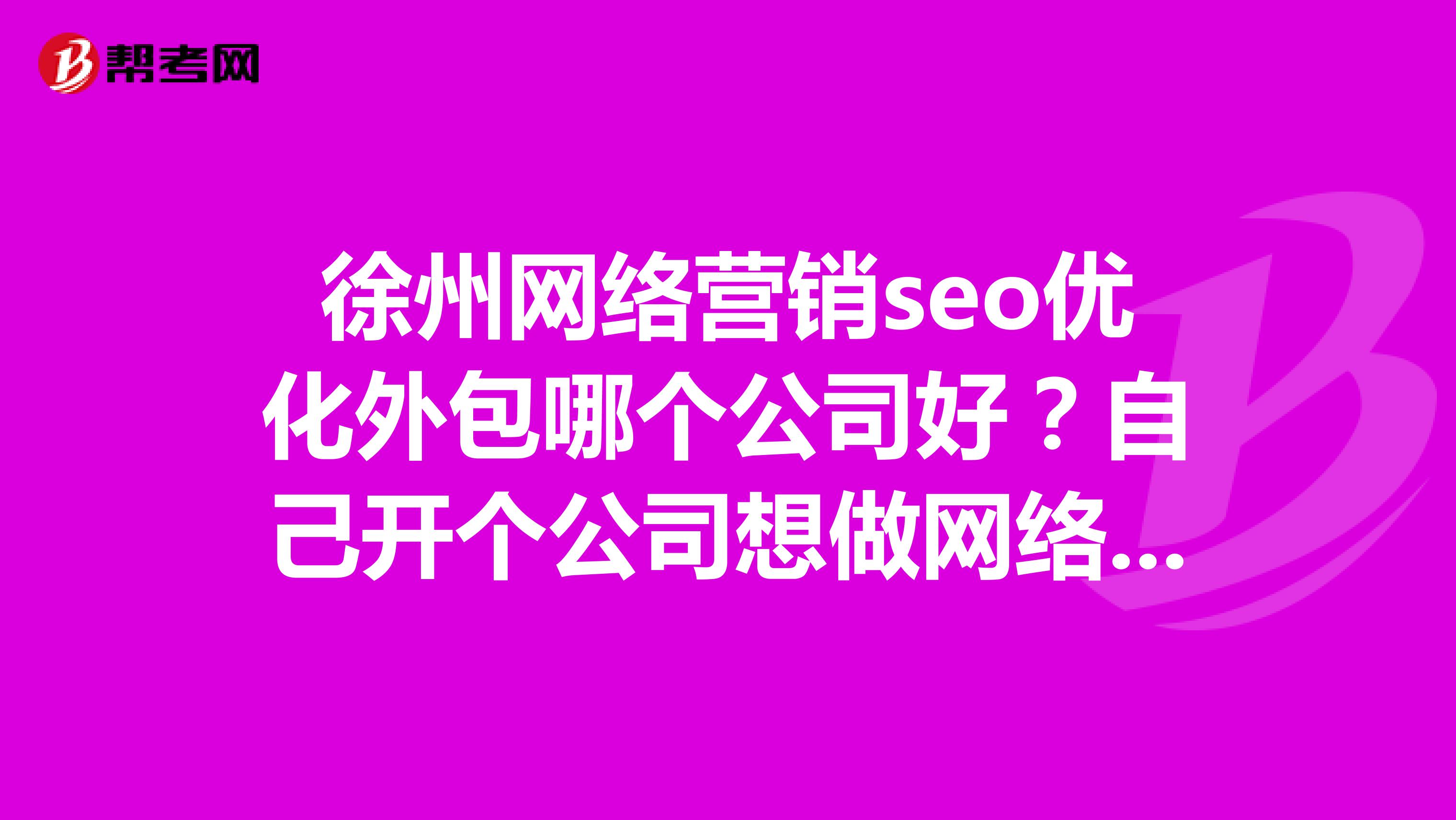 徐州网络营销seo优化外包哪个公司好？自己开个公司想做网络推广，求了解知道的朋友推荐一下