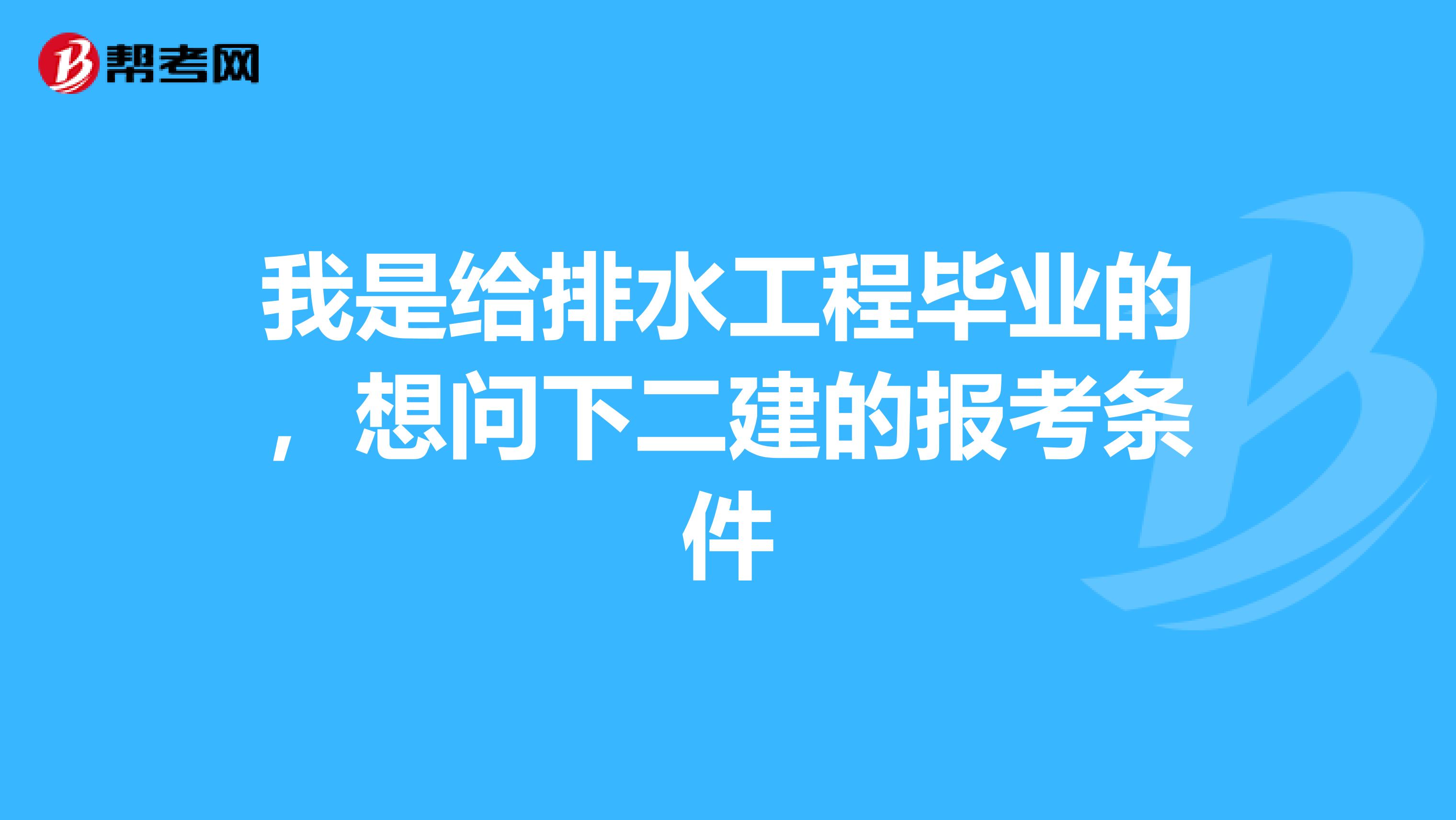 我是给排水工程毕业的，想问下二建的报考条件
