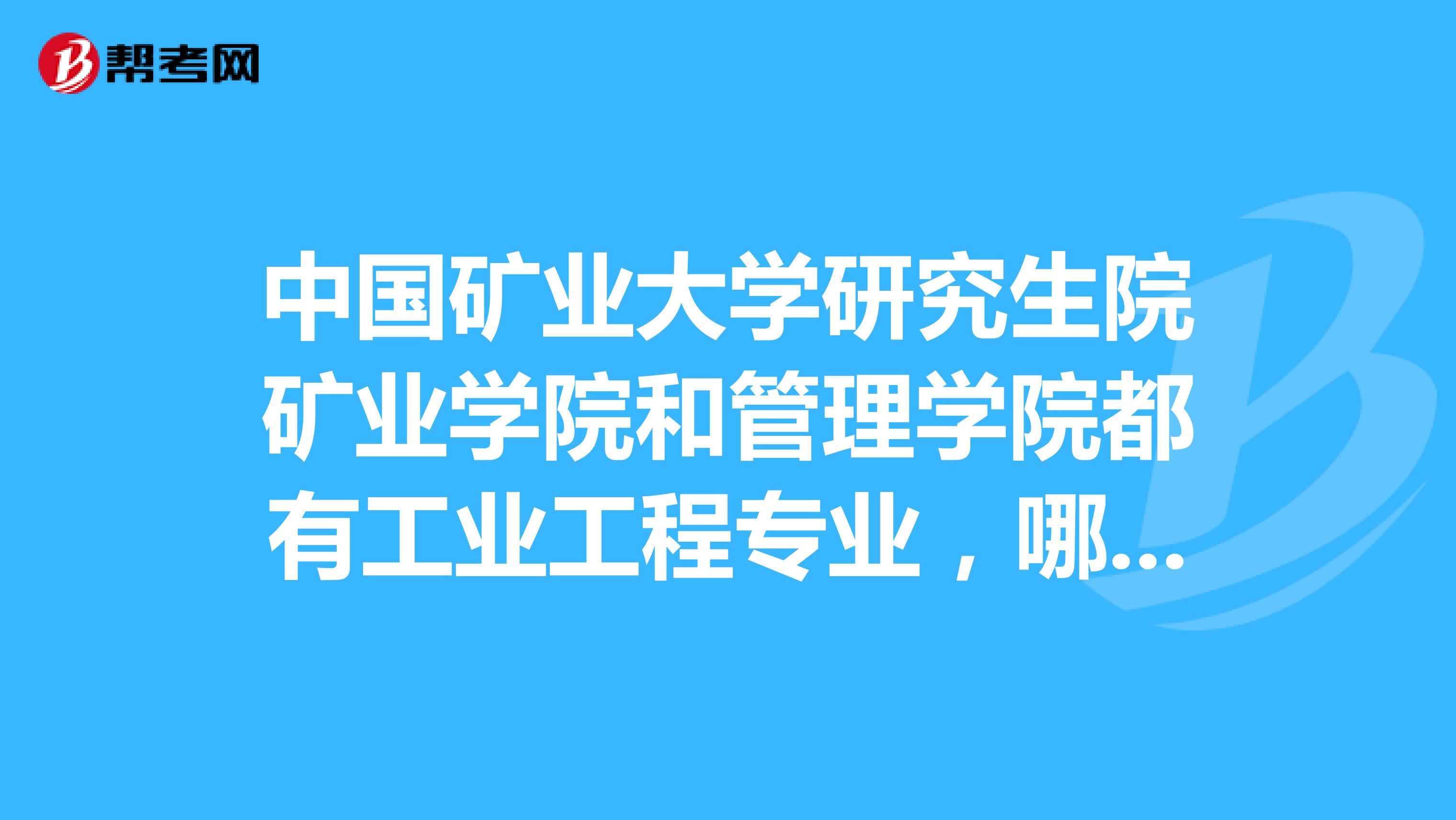中国矿业大学研究生院矿业学院和管理学院都有工业工程专业，哪个好些？